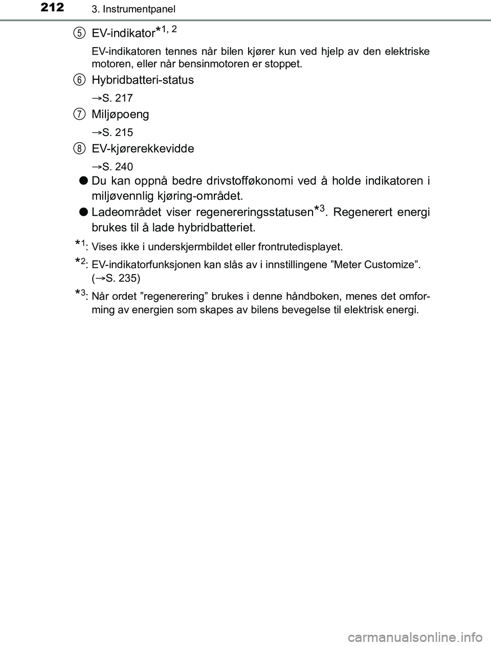 TOYOTA PRIUS PLUG-IN HYBRID 2016 Instruksjoner for bruk (in Norwegian) 2123. Instrumentpanel
OM47A89NO
EV-indikator*1, 2
EV-indikatoren tennes når bilen kjører kun ved hjelp av den elektriske
motoren, eller når bensinmotoren er stoppet.
Hybridbatteri-status
S. 217
TOYOTA PRIUS PLUG-IN HYBRID 2016 Instruksjoner for bruk (in Norwegian) 2123. Instrumentpanel
OM47A89NO
EV-indikator*1, 2
EV-indikatoren tennes når bilen kjører kun ved hjelp av den elektriske
motoren, eller når bensinmotoren er stoppet.
Hybridbatteri-status
S. 217