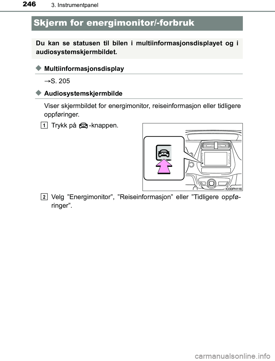 TOYOTA PRIUS PLUG-IN HYBRID 2016  Instruksjoner for bruk (in Norwegian) 2463. Instrumentpanel
OM47A89NO
Skjerm for energimonitor/-forbruk
uMultiinformasjonsdisplay
S. 205
uAudiosystemskjermbilde
Viser skjermbildet for energimonitor, reiseinformasjon eller tidligere
opp