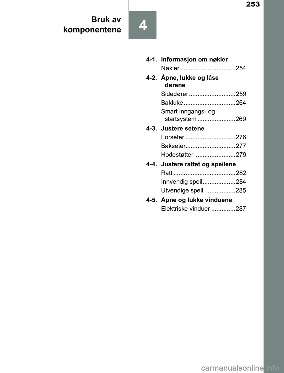TOYOTA PRIUS PLUG-IN HYBRID 2016 Instruksjoner for bruk (in Norwegian) 253
4
Bruk av
komponentene
OM47A89NO 4-1. Informasjon om nøkler
Nøkler ................................ 254
4-2. Åpne, lukke og låse dørene
Sidedører ........................... 259
Bakluke ... TOYOTA PRIUS PLUG-IN HYBRID 2016 Instruksjoner for bruk (in Norwegian) 253
4
Bruk av
komponentene
OM47A89NO 4-1. Informasjon om nøkler
Nøkler ................................ 254
4-2. Åpne, lukke og låse dørene
Sidedører ........................... 259
Bakluke ...