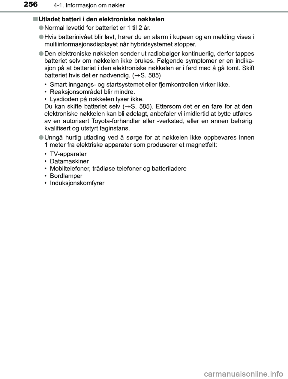 TOYOTA PRIUS PLUG-IN HYBRID 2016  Instruksjoner for bruk (in Norwegian) 2564-1. Informasjon om nøkler
OM47A89NOn
Utladet batteri i den elektroniske nøkkelen
lNormal levetid for batteriet er 1 til 2 år.
l Hvis batterinivået blir lavt, hører du en alarm i kupeen og en 