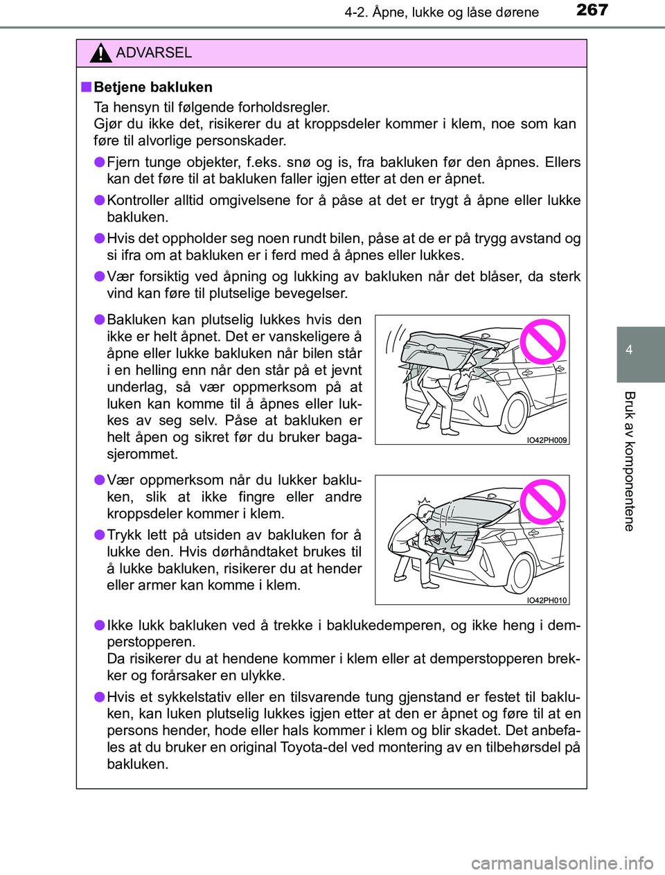 TOYOTA PRIUS PLUG-IN HYBRID 2016 Instruksjoner for bruk (in Norwegian) 2674-2. Åpne, lukke og låse dørene
OM47A89NO
4
Bruk av komponentene
ADVARSEL
n Betjene bakluken
Ta hensyn til følgende forholdsregler.
Gjør du ikke det, risikerer du at kroppsdeler kommer i klem, TOYOTA PRIUS PLUG-IN HYBRID 2016 Instruksjoner for bruk (in Norwegian) 2674-2. Åpne, lukke og låse dørene
OM47A89NO
4
Bruk av komponentene
ADVARSEL
n Betjene bakluken
Ta hensyn til følgende forholdsregler.
Gjør du ikke det, risikerer du at kroppsdeler kommer i klem,