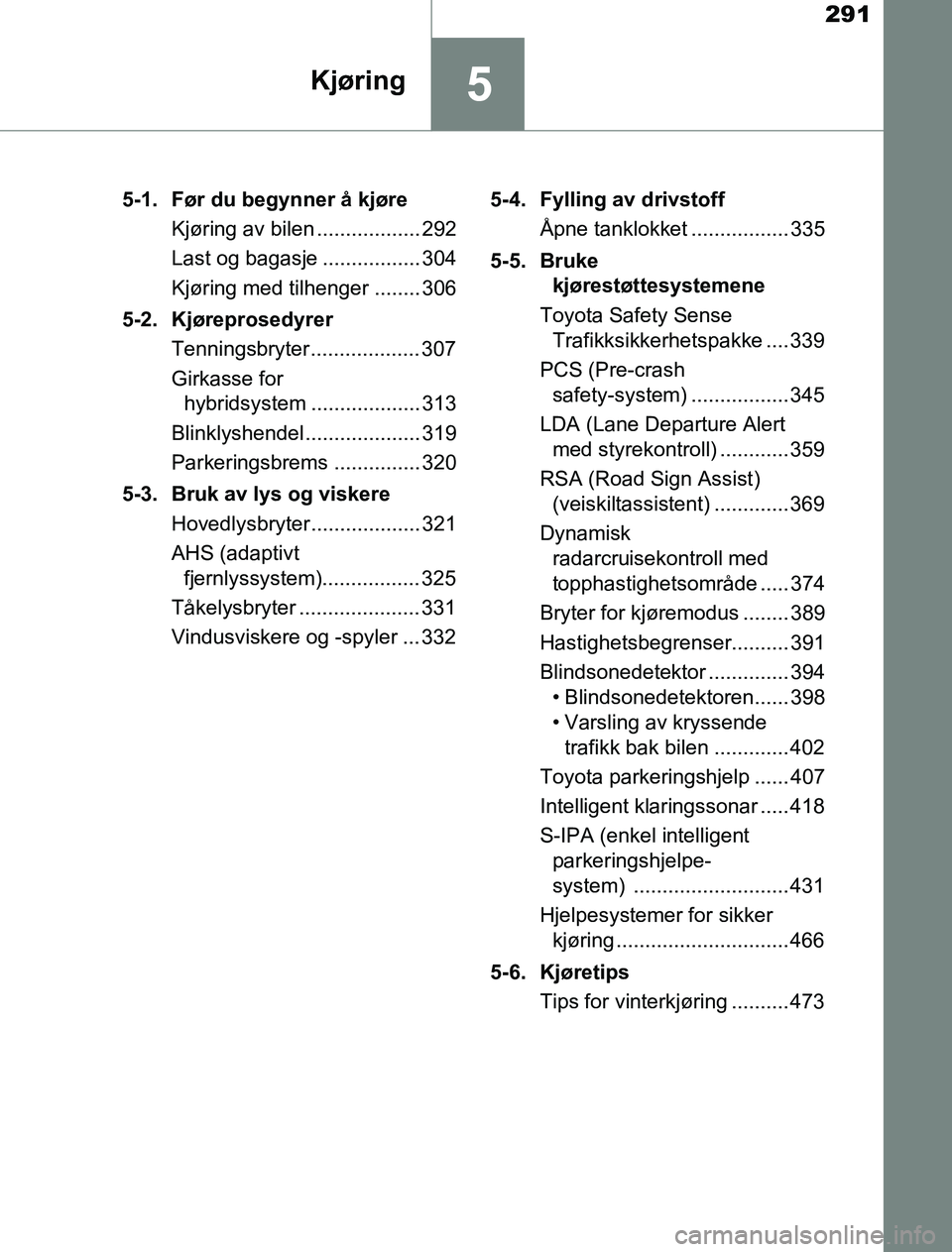 TOYOTA PRIUS PLUG-IN HYBRID 2016 Instruksjoner for bruk (in Norwegian) 291
5Kjøring
OM47A89NO5-1. Før du begynner å kjøre
Kjøring av bilen .................. 292
Last og bagasje ................. 304
Kjøring med tilhenger ........ 306
5-2. Kjøreprosedyrer Tennings TOYOTA PRIUS PLUG-IN HYBRID 2016 Instruksjoner for bruk (in Norwegian) 291
5Kjøring
OM47A89NO5-1. Før du begynner å kjøre
Kjøring av bilen .................. 292
Last og bagasje ................. 304
Kjøring med tilhenger ........ 306
5-2. Kjøreprosedyrer Tennings