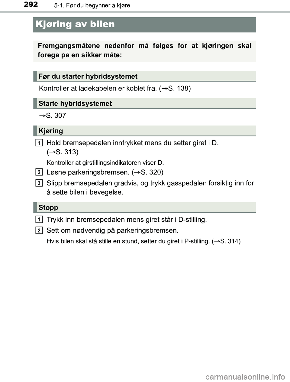 TOYOTA PRIUS PLUG-IN HYBRID 2016 Instruksjoner for bruk (in Norwegian) 2925-1. Før du begynner å kjøre
OM47A89NO
Kjøring av bilen
Kontroller at ladekabelen er koblet fra. (S. 138)
S. 307
Hold bremsepedalen inntrykket mens du setter giret i D.
( S. 313)
Ko TOYOTA PRIUS PLUG-IN HYBRID 2016 Instruksjoner for bruk (in Norwegian) 2925-1. Før du begynner å kjøre
OM47A89NO
Kjøring av bilen
Kontroller at ladekabelen er koblet fra. (S. 138)
S. 307
Hold bremsepedalen inntrykket mens du setter giret i D.
( S. 313)
Ko