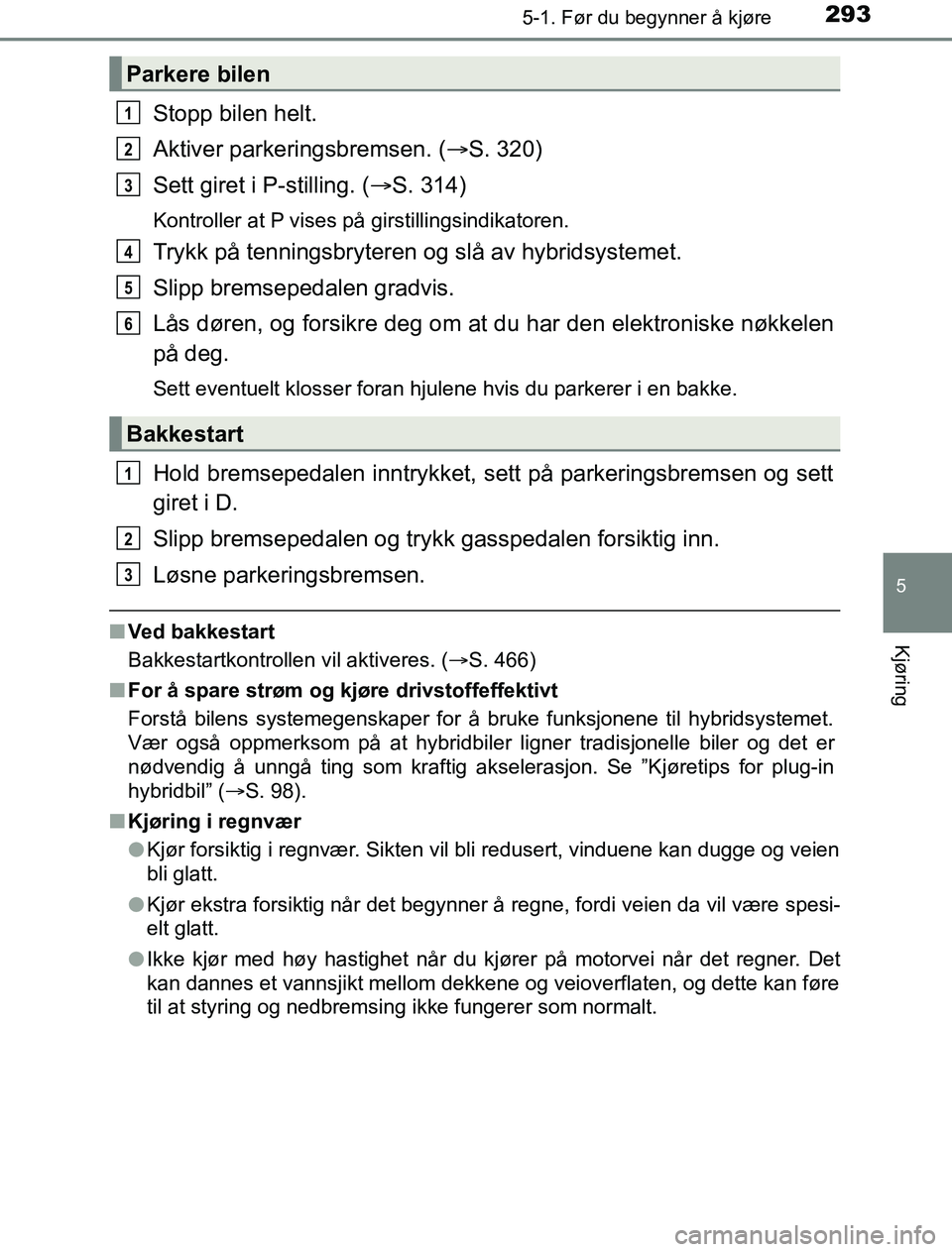 TOYOTA PRIUS PLUG-IN HYBRID 2016 Instruksjoner for bruk (in Norwegian) 2935-1. Før du begynner å kjøre
OM47A89NO
5
Kjøring
Stopp bilen helt.
Aktiver parkeringsbremsen. (S. 320)
Sett giret i P-stilling. ( S. 314)
Kontroller at P vises på girstillingsindikatoren TOYOTA PRIUS PLUG-IN HYBRID 2016 Instruksjoner for bruk (in Norwegian) 2935-1. Før du begynner å kjøre
OM47A89NO
5
Kjøring
Stopp bilen helt.
Aktiver parkeringsbremsen. (S. 320)
Sett giret i P-stilling. ( S. 314)
Kontroller at P vises på girstillingsindikatoren