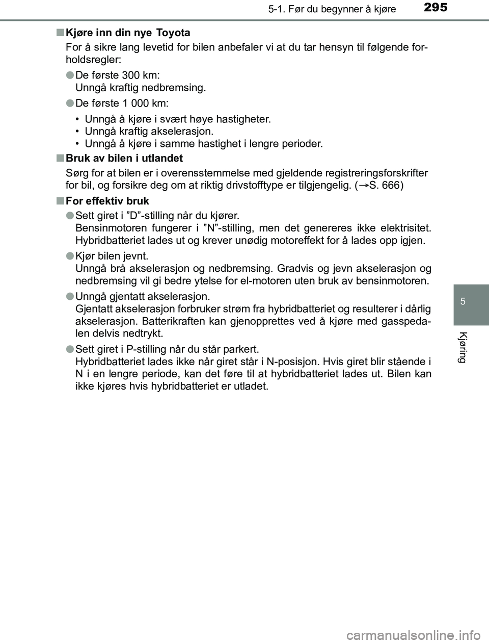 TOYOTA PRIUS PLUG-IN HYBRID 2016 Instruksjoner for bruk (in Norwegian) 2955-1. Før du begynner å kjøre
OM47A89NO
5
Kjøring
nKjøre inn din nye Toyota
For å sikre lang levetid for bilen anbefaler vi at du tar hensyn til følgende for-
holdsregler:
lDe første 300 km TOYOTA PRIUS PLUG-IN HYBRID 2016 Instruksjoner for bruk (in Norwegian) 2955-1. Før du begynner å kjøre
OM47A89NO
5
Kjøring
nKjøre inn din nye Toyota
For å sikre lang levetid for bilen anbefaler vi at du tar hensyn til følgende for-
holdsregler:
lDe første 300 km
