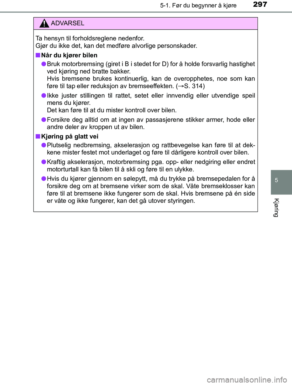 TOYOTA PRIUS PLUG-IN HYBRID 2016 Instruksjoner for bruk (in Norwegian) 2975-1. Før du begynner å kjøre
OM47A89NO
5
Kjøring
ADVARSEL
Ta hensyn til forholdsreglene nedenfor.
Gjør du ikke det, kan det medføre alvorlige personskader.
n Når du kjører bilen
l Bruk mot TOYOTA PRIUS PLUG-IN HYBRID 2016 Instruksjoner for bruk (in Norwegian) 2975-1. Før du begynner å kjøre
OM47A89NO
5
Kjøring
ADVARSEL
Ta hensyn til forholdsreglene nedenfor.
Gjør du ikke det, kan det medføre alvorlige personskader.
n Når du kjører bilen
l Bruk mot