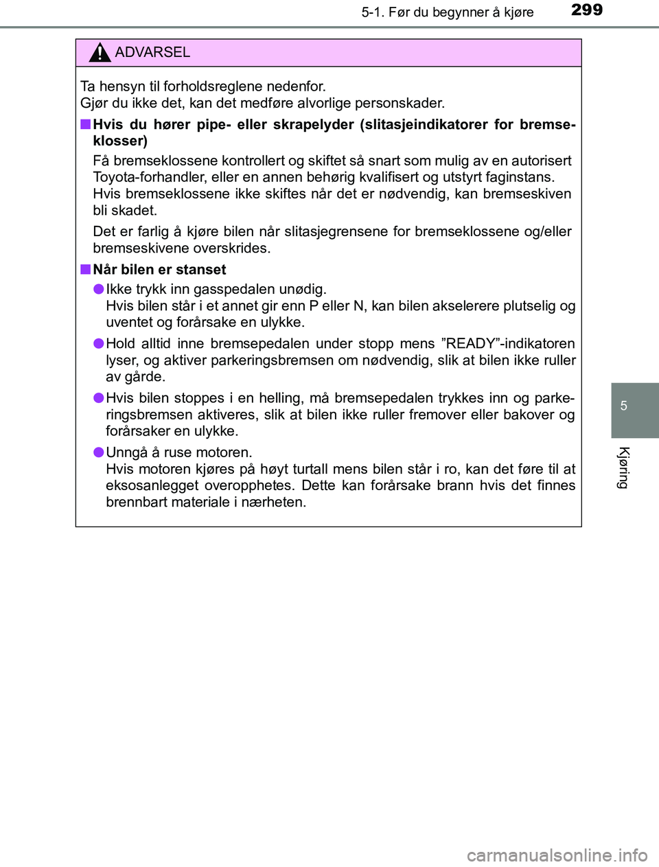 TOYOTA PRIUS PLUG-IN HYBRID 2016 Instruksjoner for bruk (in Norwegian) 2995-1. Før du begynner å kjøre
OM47A89NO
5
Kjøring
ADVARSEL
Ta hensyn til forholdsreglene nedenfor.
Gjør du ikke det, kan det medføre alvorlige personskader.
n Hvis du hører pipe- eller skrap TOYOTA PRIUS PLUG-IN HYBRID 2016 Instruksjoner for bruk (in Norwegian) 2995-1. Før du begynner å kjøre
OM47A89NO
5
Kjøring
ADVARSEL
Ta hensyn til forholdsreglene nedenfor.
Gjør du ikke det, kan det medføre alvorlige personskader.
n Hvis du hører pipe- eller skrap