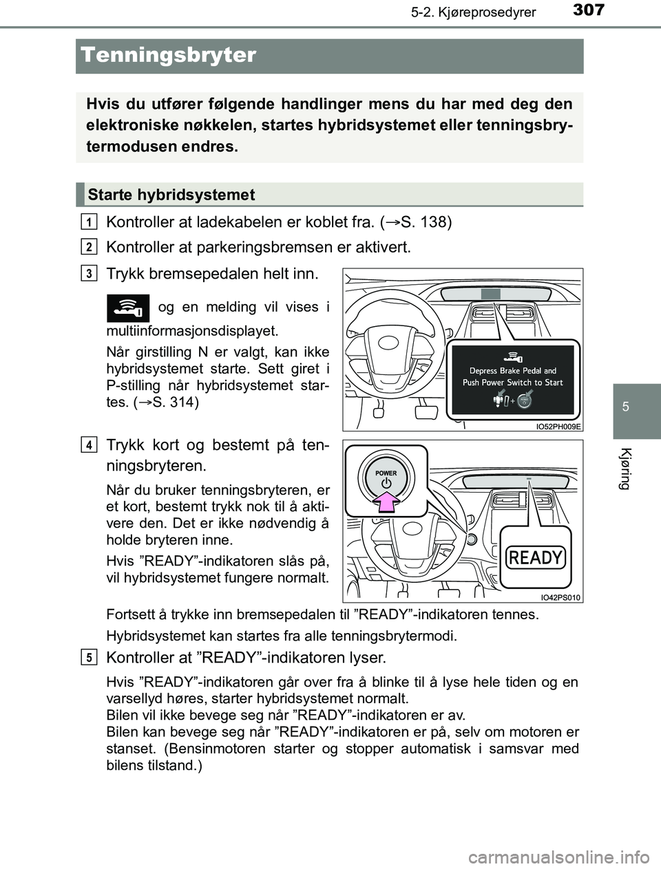 TOYOTA PRIUS PLUG-IN HYBRID 2016 Instruksjoner for bruk (in Norwegian) 3075-2. Kjøreprosedyrer
OM47A89NO
5
Kjøring
Tenningsbryter
Kontroller at ladekabelen er koblet fra. (S. 138)
Kontroller at parkeringsbremsen er aktivert.
Trykk bremsepedalen helt inn.
og en meld TOYOTA PRIUS PLUG-IN HYBRID 2016 Instruksjoner for bruk (in Norwegian) 3075-2. Kjøreprosedyrer
OM47A89NO
5
Kjøring
Tenningsbryter
Kontroller at ladekabelen er koblet fra. (S. 138)
Kontroller at parkeringsbremsen er aktivert.
Trykk bremsepedalen helt inn.
og en meld