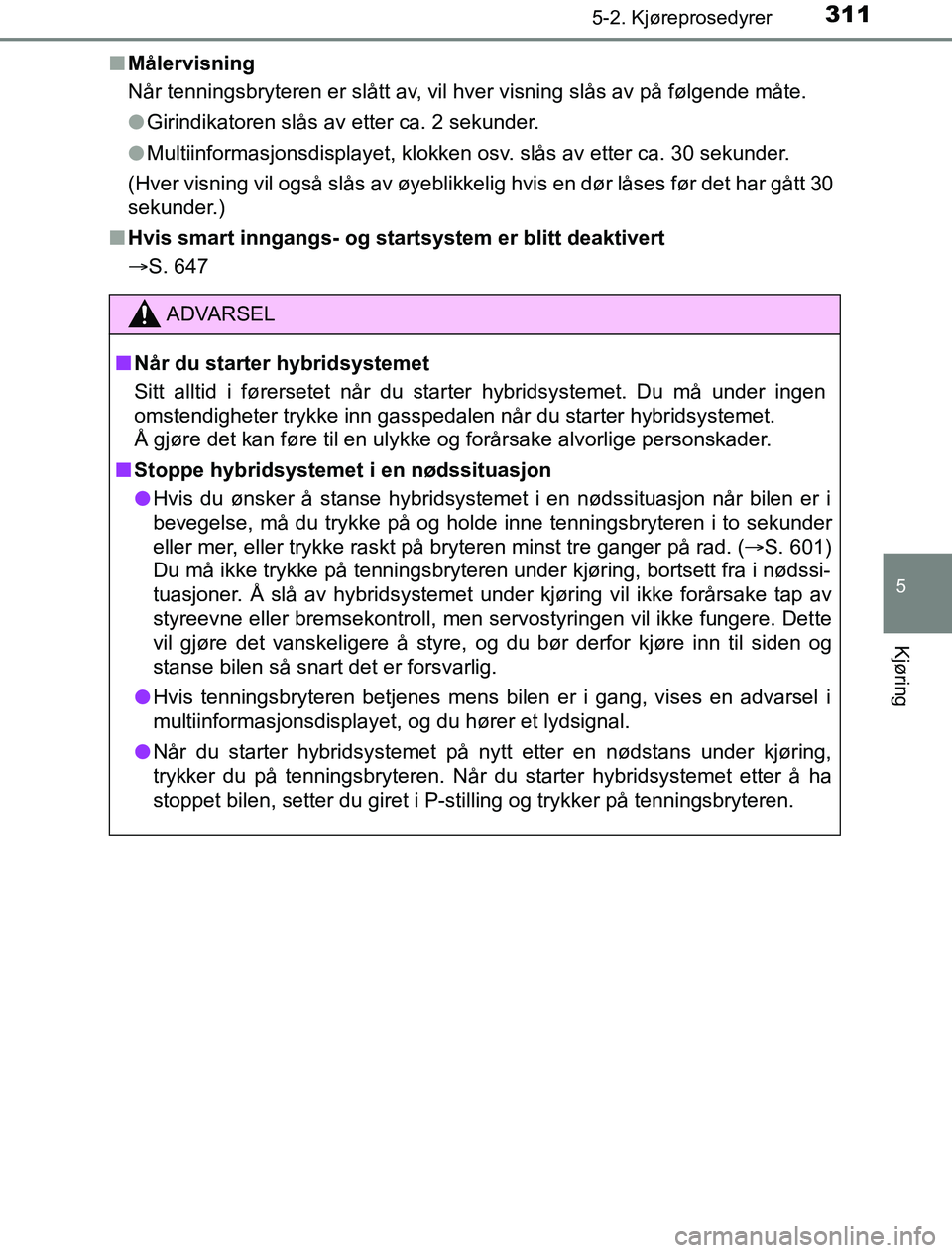 TOYOTA PRIUS PLUG-IN HYBRID 2016 Instruksjoner for bruk (in Norwegian) 3115-2. Kjøreprosedyrer
OM47A89NO
5
Kjøring
nMålervisning
Når tenningsbryteren er slått av, vil hver visning slås av på følgende måte.
lGirindikatoren slås av etter ca. 2 sekunder.
l Multiin TOYOTA PRIUS PLUG-IN HYBRID 2016 Instruksjoner for bruk (in Norwegian) 3115-2. Kjøreprosedyrer
OM47A89NO
5
Kjøring
nMålervisning
Når tenningsbryteren er slått av, vil hver visning slås av på følgende måte.
lGirindikatoren slås av etter ca. 2 sekunder.
l Multiin