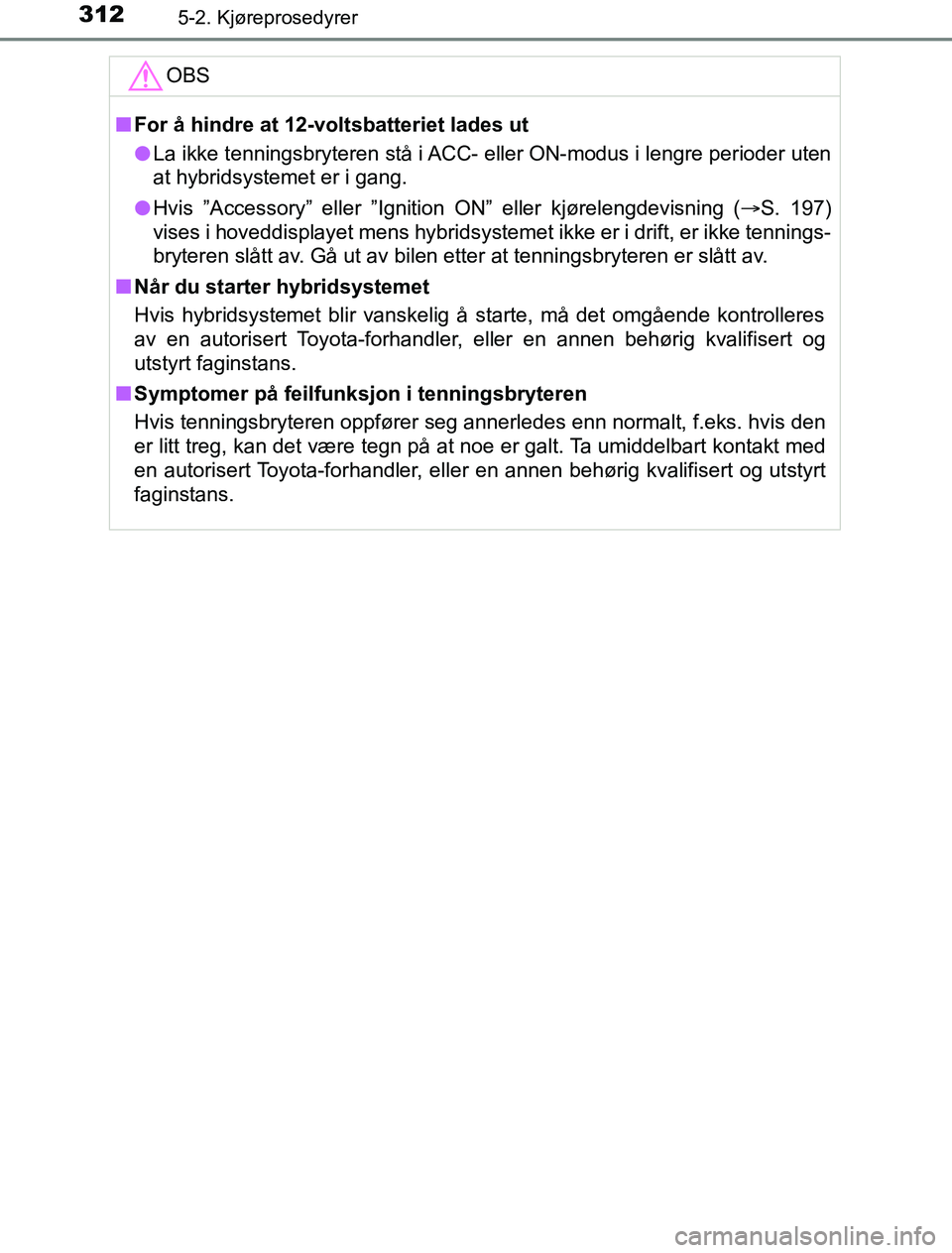 TOYOTA PRIUS PLUG-IN HYBRID 2016 Instruksjoner for bruk (in Norwegian) 3125-2. Kjøreprosedyrer
OM47A89NOOBS
n
For å hindre at 12-voltsbatteriet lades ut
l La ikke tenningsbryteren stå i ACC- eller ON-modus i lengre perioder uten
at hybridsystemet er i gang.
l Hvis TOYOTA PRIUS PLUG-IN HYBRID 2016 Instruksjoner for bruk (in Norwegian) 3125-2. Kjøreprosedyrer
OM47A89NOOBS
n
For å hindre at 12-voltsbatteriet lades ut
l La ikke tenningsbryteren stå i ACC- eller ON-modus i lengre perioder uten
at hybridsystemet er i gang.
l Hvis