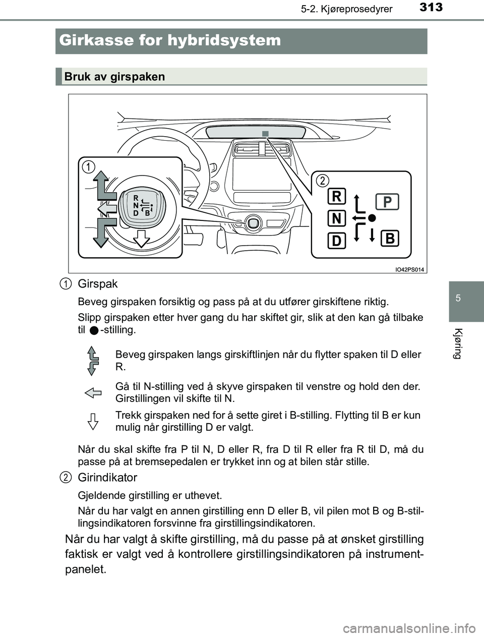 TOYOTA PRIUS PLUG-IN HYBRID 2016 Instruksjoner for bruk (in Norwegian) 3135-2. Kjøreprosedyrer
OM47A89NO
5
Kjøring
Girkasse for hybridsystem
Girspak
Beveg girspaken forsiktig og pass på at du utfører girskiftene riktig.
Slipp girspaken etter hver gang du har skiftet TOYOTA PRIUS PLUG-IN HYBRID 2016 Instruksjoner for bruk (in Norwegian) 3135-2. Kjøreprosedyrer
OM47A89NO
5
Kjøring
Girkasse for hybridsystem
Girspak
Beveg girspaken forsiktig og pass på at du utfører girskiftene riktig.
Slipp girspaken etter hver gang du har skiftet