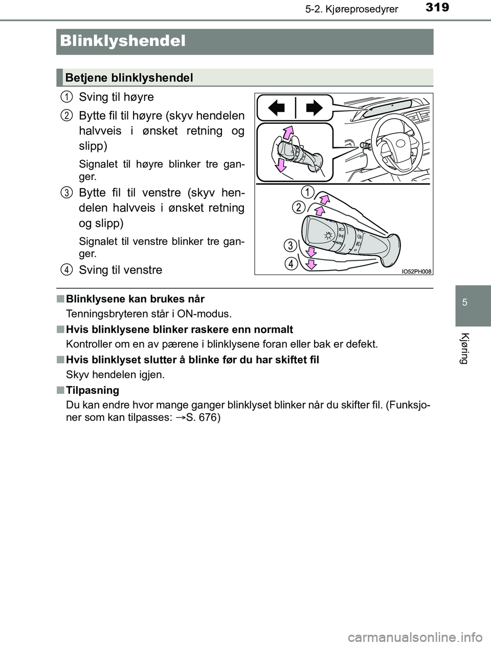 TOYOTA PRIUS PLUG-IN HYBRID 2016 Instruksjoner for bruk (in Norwegian) 3195-2. Kjøreprosedyrer
OM47A89NO
5
Kjøring
Blinklyshendel
Sving til høyre
Bytte fil til høyre (skyv hendelen
halvveis i ønsket retning og
slipp)
Signalet til høyre blinker tre gan-
ger.
Bytte f TOYOTA PRIUS PLUG-IN HYBRID 2016 Instruksjoner for bruk (in Norwegian) 3195-2. Kjøreprosedyrer
OM47A89NO
5
Kjøring
Blinklyshendel
Sving til høyre
Bytte fil til høyre (skyv hendelen
halvveis i ønsket retning og
slipp)
Signalet til høyre blinker tre gan-
ger.
Bytte f