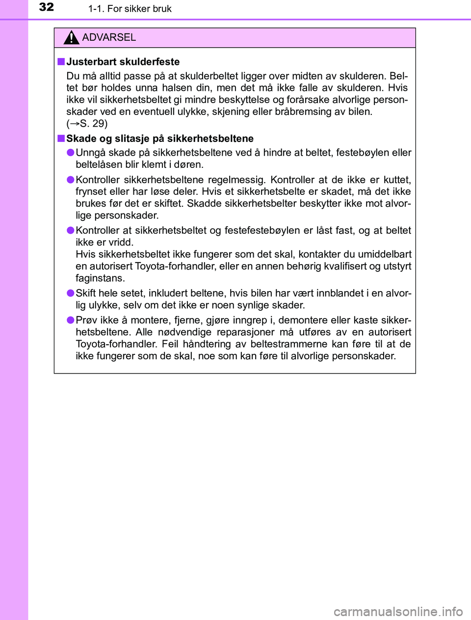 TOYOTA PRIUS PLUG-IN HYBRID 2016  Instruksjoner for bruk (in Norwegian) 321-1. For sikker bruk
OM47A89NO
ADVARSEL
n Justerbart skulderfeste
Du må alltid passe på at skulderbeltet ligger over midten av skulderen. Bel-
tet bør holdes unna halsen din, men det må ikke fal