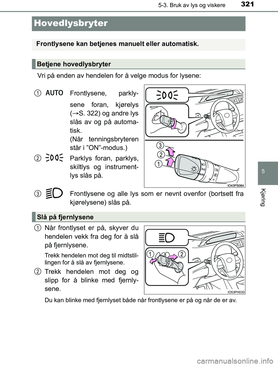 TOYOTA PRIUS PLUG-IN HYBRID 2016 Instruksjoner for bruk (in Norwegian) 3215-3. Bruk av lys og viskere
OM47A89NO
5
Kjøring
Hovedlysbryter
Vri på enden av hendelen for å velge modus for lysene:Frontlysene, parkly-
sene foran, kjørelys
( S. 322) og andre lys
slås av TOYOTA PRIUS PLUG-IN HYBRID 2016 Instruksjoner for bruk (in Norwegian) 3215-3. Bruk av lys og viskere
OM47A89NO
5
Kjøring
Hovedlysbryter
Vri på enden av hendelen for å velge modus for lysene:Frontlysene, parkly-
sene foran, kjørelys
( S. 322) og andre lys
slås av