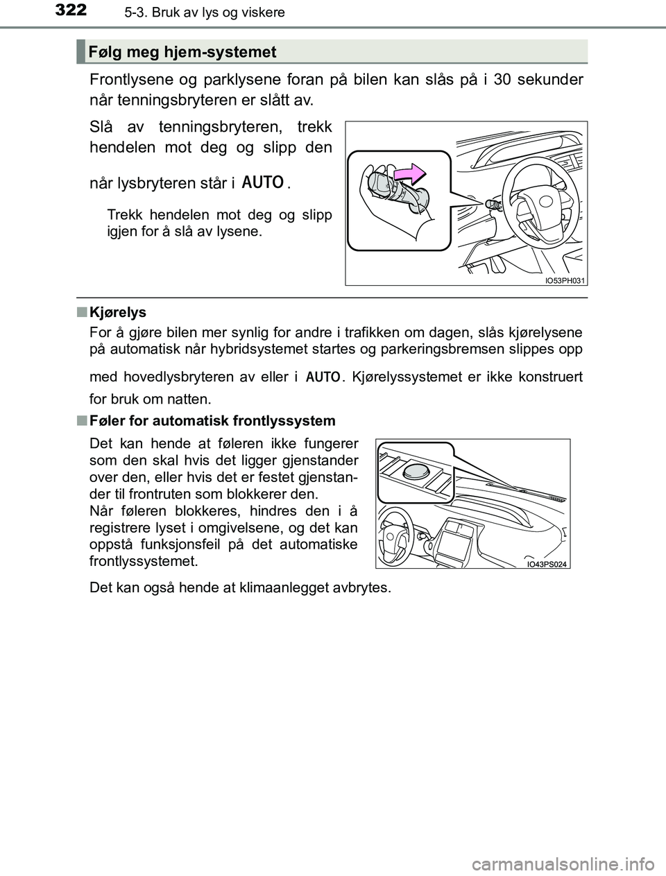 TOYOTA PRIUS PLUG-IN HYBRID 2016 Instruksjoner for bruk (in Norwegian) 3225-3. Bruk av lys og viskere
OM47A89NO
Frontlysene og parklysene foran på bilen kan slås på i 30 sekunder
når tenningsbryteren er slått av.
Slå av tenningsbryteren, trekk
hendelen mot deg og s TOYOTA PRIUS PLUG-IN HYBRID 2016 Instruksjoner for bruk (in Norwegian) 3225-3. Bruk av lys og viskere
OM47A89NO
Frontlysene og parklysene foran på bilen kan slås på i 30 sekunder
når tenningsbryteren er slått av.
Slå av tenningsbryteren, trekk
hendelen mot deg og s
