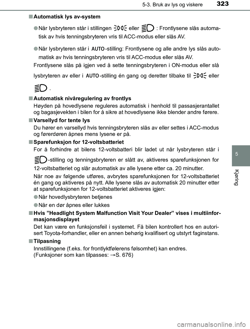 TOYOTA PRIUS PLUG-IN HYBRID 2016 Instruksjoner for bruk (in Norwegian) 3235-3. Bruk av lys og viskere
OM47A89NO
5
Kjøring
nAutomatisk lys av-system
lNår lysbryteren står i stillingen
eller : Frontlysene slås automa-
tisk av hvis tenningsbryteren vris til ACC-modus TOYOTA PRIUS PLUG-IN HYBRID 2016 Instruksjoner for bruk (in Norwegian) 3235-3. Bruk av lys og viskere
OM47A89NO
5
Kjøring
nAutomatisk lys av-system
lNår lysbryteren står i stillingen
eller : Frontlysene slås automa-
tisk av hvis tenningsbryteren vris til ACC-modus