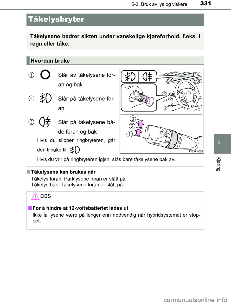 TOYOTA PRIUS PLUG-IN HYBRID 2016 Instruksjoner for bruk (in Norwegian) 3315-3. Bruk av lys og viskere
OM47A89NO
5
Kjøring
Tåkelysbryter
Slår av tåkelysene for-
an og bak
Slår på tåkelysene for-
an
Slår på tåkelysene bå-
de foran og bak
Hvis du slipper ringbryt TOYOTA PRIUS PLUG-IN HYBRID 2016 Instruksjoner for bruk (in Norwegian) 3315-3. Bruk av lys og viskere
OM47A89NO
5
Kjøring
Tåkelysbryter
Slår av tåkelysene for-
an og bak
Slår på tåkelysene for-
an
Slår på tåkelysene bå-
de foran og bak
Hvis du slipper ringbryt