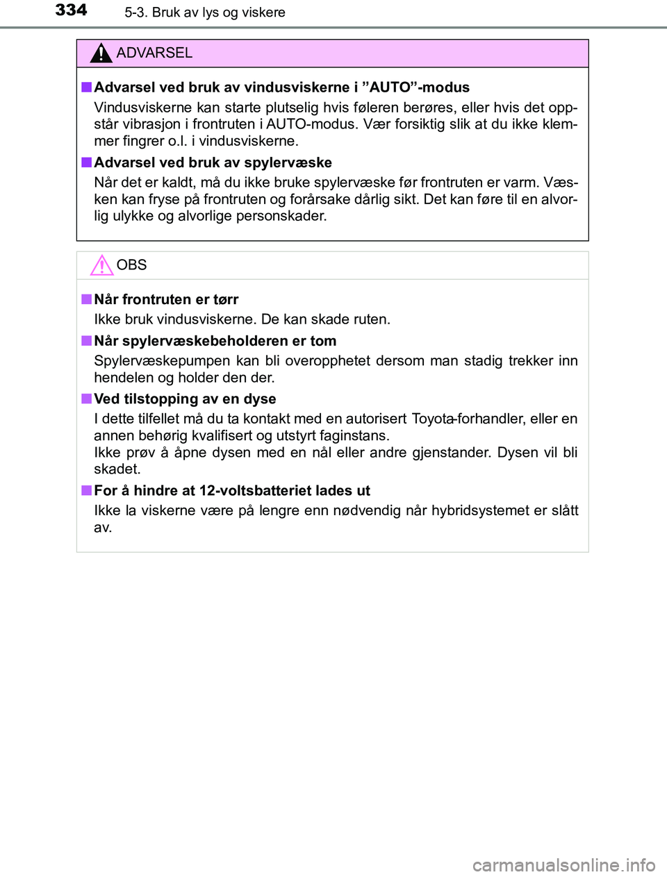 TOYOTA PRIUS PLUG-IN HYBRID 2016 Instruksjoner for bruk (in Norwegian) 3345-3. Bruk av lys og viskere
OM47A89NO
ADVARSEL
n Advarsel ved bruk av vindusviskerne i ”AUTO”-modus
Vindusviskerne kan starte plutselig hvis føleren berøres, eller hvis det opp-
står vibrasj TOYOTA PRIUS PLUG-IN HYBRID 2016 Instruksjoner for bruk (in Norwegian) 3345-3. Bruk av lys og viskere
OM47A89NO
ADVARSEL
n Advarsel ved bruk av vindusviskerne i ”AUTO”-modus
Vindusviskerne kan starte plutselig hvis føleren berøres, eller hvis det opp-
står vibrasj
