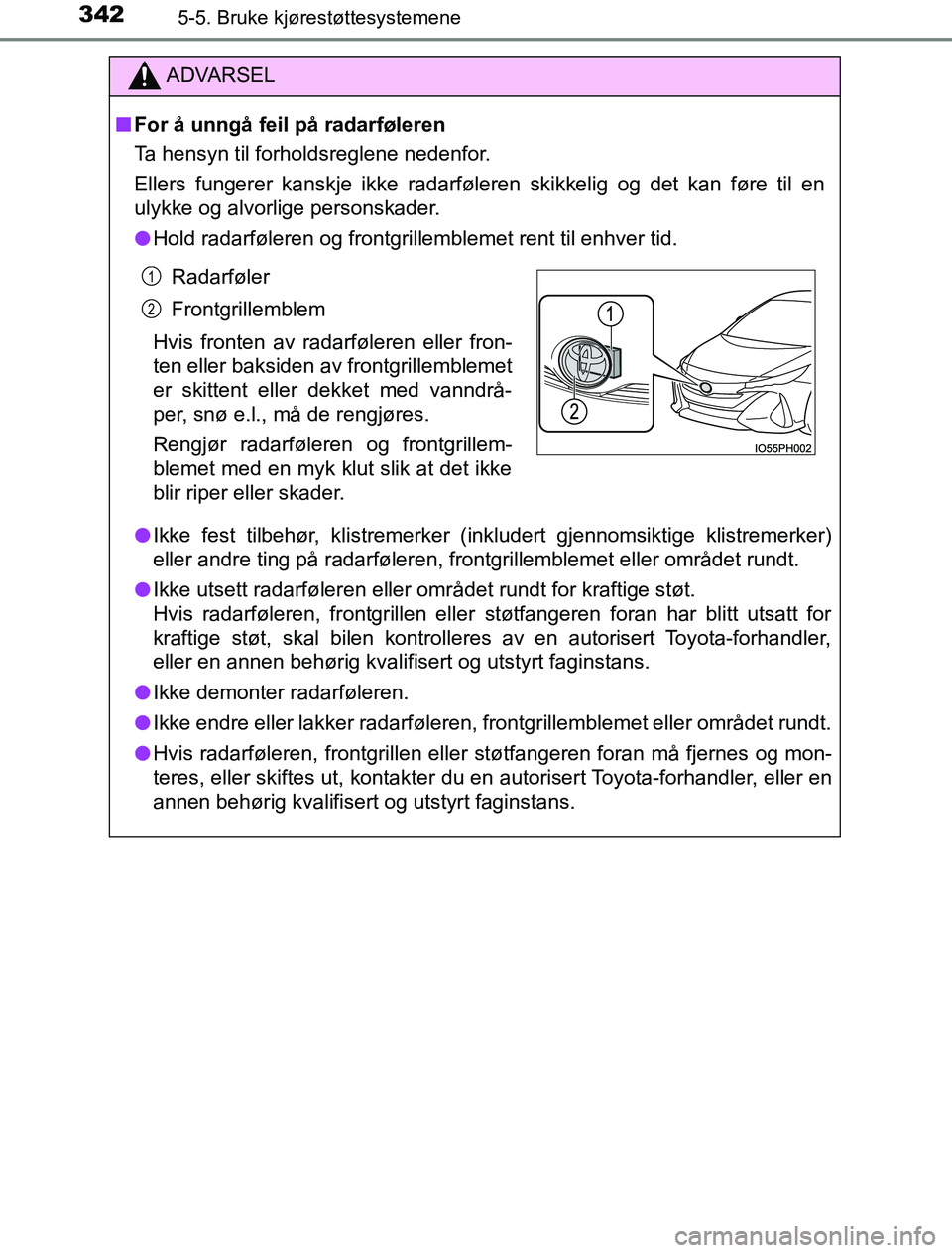 TOYOTA PRIUS PLUG-IN HYBRID 2016 Instruksjoner for bruk (in Norwegian) 3425-5. Bruke kjørestøttesystemene
OM47A89NO
ADVARSEL
n For å unngå feil på radarføleren
Ta hensyn til forholdsreglene nedenfor.
Ellers fungerer kanskje ikke radarføleren skikkelig og det kan f TOYOTA PRIUS PLUG-IN HYBRID 2016 Instruksjoner for bruk (in Norwegian) 3425-5. Bruke kjørestøttesystemene
OM47A89NO
ADVARSEL
n For å unngå feil på radarføleren
Ta hensyn til forholdsreglene nedenfor.
Ellers fungerer kanskje ikke radarføleren skikkelig og det kan f