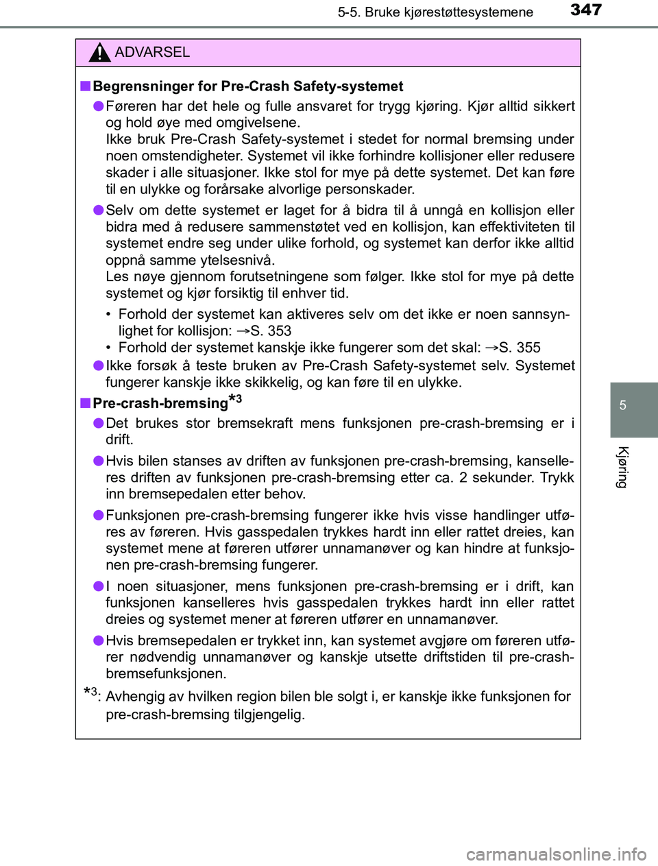 TOYOTA PRIUS PLUG-IN HYBRID 2016 Instruksjoner for bruk (in Norwegian) 3475-5. Bruke kjørestøttesystemene
OM47A89NO
5
Kjøring
ADVARSEL
n Begrensninger for Pre- Crash Safety-systemet
l Føreren har det hele og fulle ansvaret for trygg kjøring. Kjør alltid sikkert
og TOYOTA PRIUS PLUG-IN HYBRID 2016 Instruksjoner for bruk (in Norwegian) 3475-5. Bruke kjørestøttesystemene
OM47A89NO
5
Kjøring
ADVARSEL
n Begrensninger for Pre- Crash Safety-systemet
l Føreren har det hele og fulle ansvaret for trygg kjøring. Kjør alltid sikkert
og
