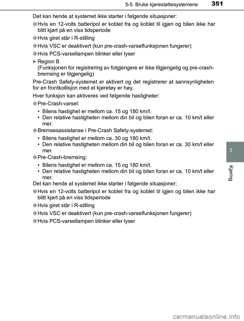 TOYOTA PRIUS PLUG-IN HYBRID 2016 Instruksjoner for bruk (in Norwegian) 3515-5. Bruke kjørestøttesystemene
OM47A89NO
5
Kjøring
Det kan hende at systemet ikke starter i følgende situasjoner:
lHvis en 12-volts batteripol er koblet fra og koblet til igjen og bilen ikke h TOYOTA PRIUS PLUG-IN HYBRID 2016 Instruksjoner for bruk (in Norwegian) 3515-5. Bruke kjørestøttesystemene
OM47A89NO
5
Kjøring
Det kan hende at systemet ikke starter i følgende situasjoner:
lHvis en 12-volts batteripol er koblet fra og koblet til igjen og bilen ikke h
