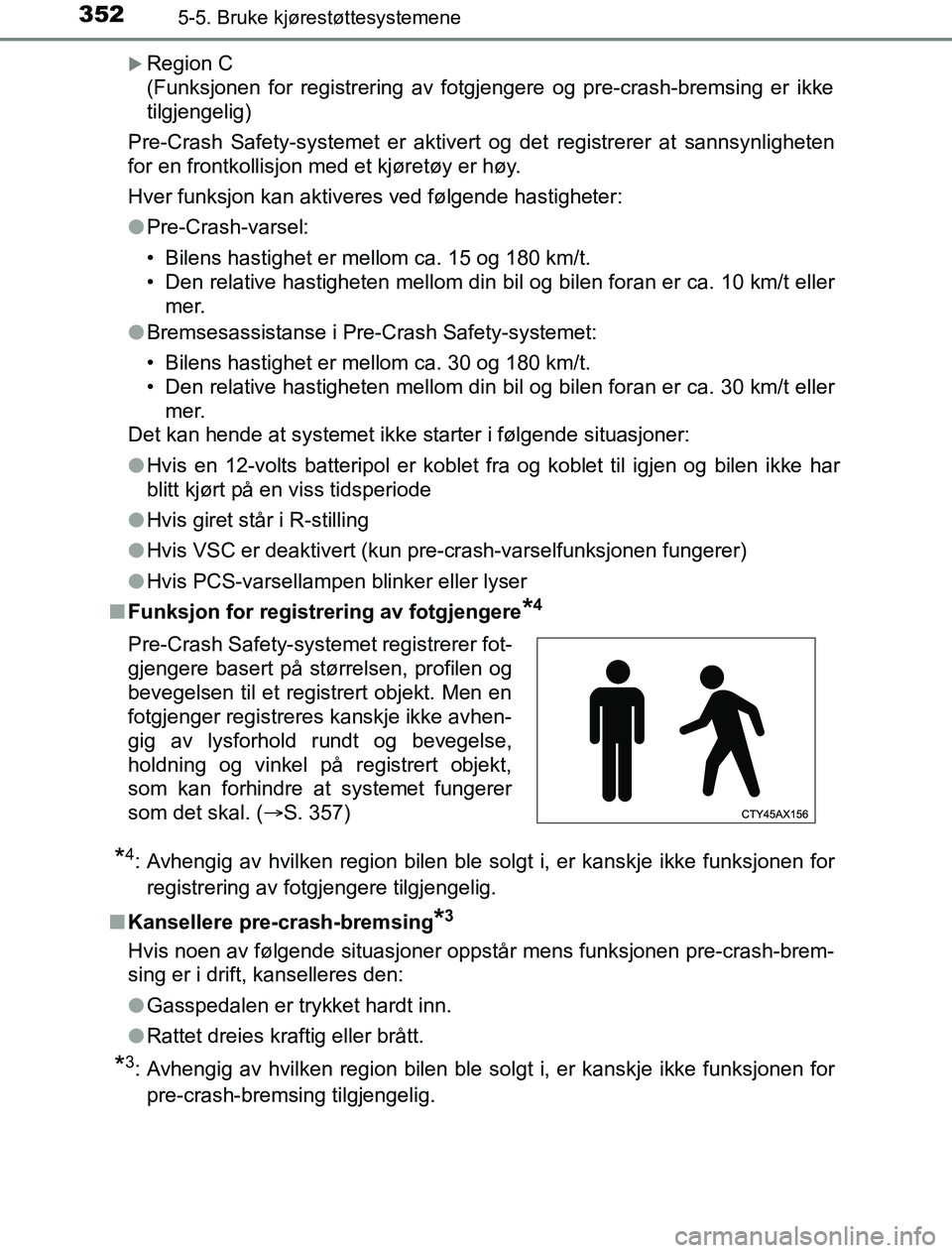 TOYOTA PRIUS PLUG-IN HYBRID 2016 Instruksjoner for bruk (in Norwegian) 3525-5. Bruke kjørestøttesystemene
OM47A89NO
Region C
(Funksjonen for registrering av fotgjengere og pre-crash-bremsing er ikke
tilgjengelig)
Pre-Crash Safety-systemet er aktivert og det registr TOYOTA PRIUS PLUG-IN HYBRID 2016 Instruksjoner for bruk (in Norwegian) 3525-5. Bruke kjørestøttesystemene
OM47A89NO
Region C
(Funksjonen for registrering av fotgjengere og pre-crash-bremsing er ikke
tilgjengelig)
Pre-Crash Safety-systemet er aktivert og det registr