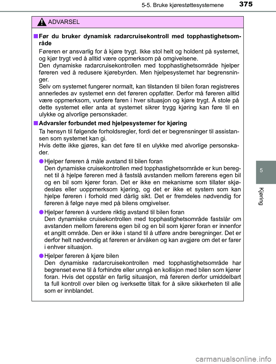 TOYOTA PRIUS PLUG-IN HYBRID 2016 Instruksjoner for bruk (in Norwegian) 3755-5. Bruke kjørestøttesystemene
OM47A89NO
5
Kjøring
ADVARSEL
n Før du bruker dynamisk radarcru isekontroll med topphastighetsom-
råde
Føreren er ansvarlig for å kjøre trygt. Ikke stol helt TOYOTA PRIUS PLUG-IN HYBRID 2016 Instruksjoner for bruk (in Norwegian) 3755-5. Bruke kjørestøttesystemene
OM47A89NO
5
Kjøring
ADVARSEL
n Før du bruker dynamisk radarcru isekontroll med topphastighetsom-
råde
Føreren er ansvarlig for å kjøre trygt. Ikke stol helt