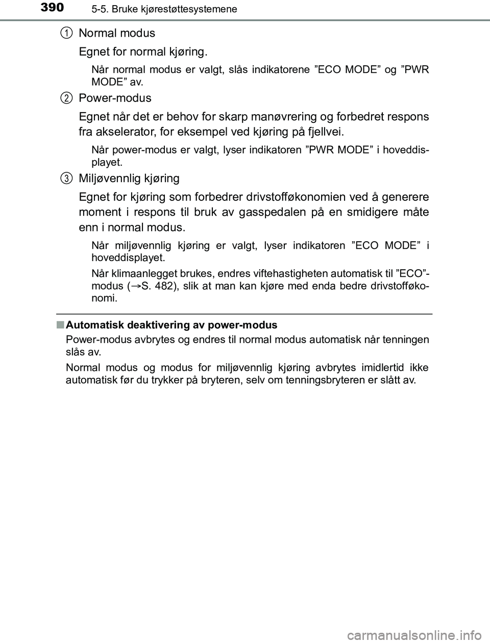 TOYOTA PRIUS PLUG-IN HYBRID 2016 Instruksjoner for bruk (in Norwegian) 3905-5. Bruke kjørestøttesystemene
OM47A89NO
Normal modus
Egnet for normal kjøring.
Når normal modus er valgt, slås indikatorene ”ECO MODE” og ”PWR
MODE” av.
Power-modus
Egnet når det er TOYOTA PRIUS PLUG-IN HYBRID 2016 Instruksjoner for bruk (in Norwegian) 3905-5. Bruke kjørestøttesystemene
OM47A89NO
Normal modus
Egnet for normal kjøring.
Når normal modus er valgt, slås indikatorene ”ECO MODE” og ”PWR
MODE” av.
Power-modus
Egnet når det er
