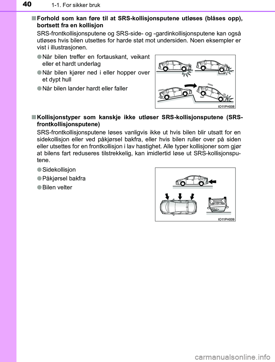 TOYOTA PRIUS PLUG-IN HYBRID 2016  Instruksjoner for bruk (in Norwegian) 401-1. For sikker bruk
OM47A89NOn
Forhold som kan føre til at SRS-kollisjonsputene utløses (blåses opp),
bortsett fra en kollisjon
SRS-frontkollisjonsputene og SRS-side- og -gardinkollisjonsputene 