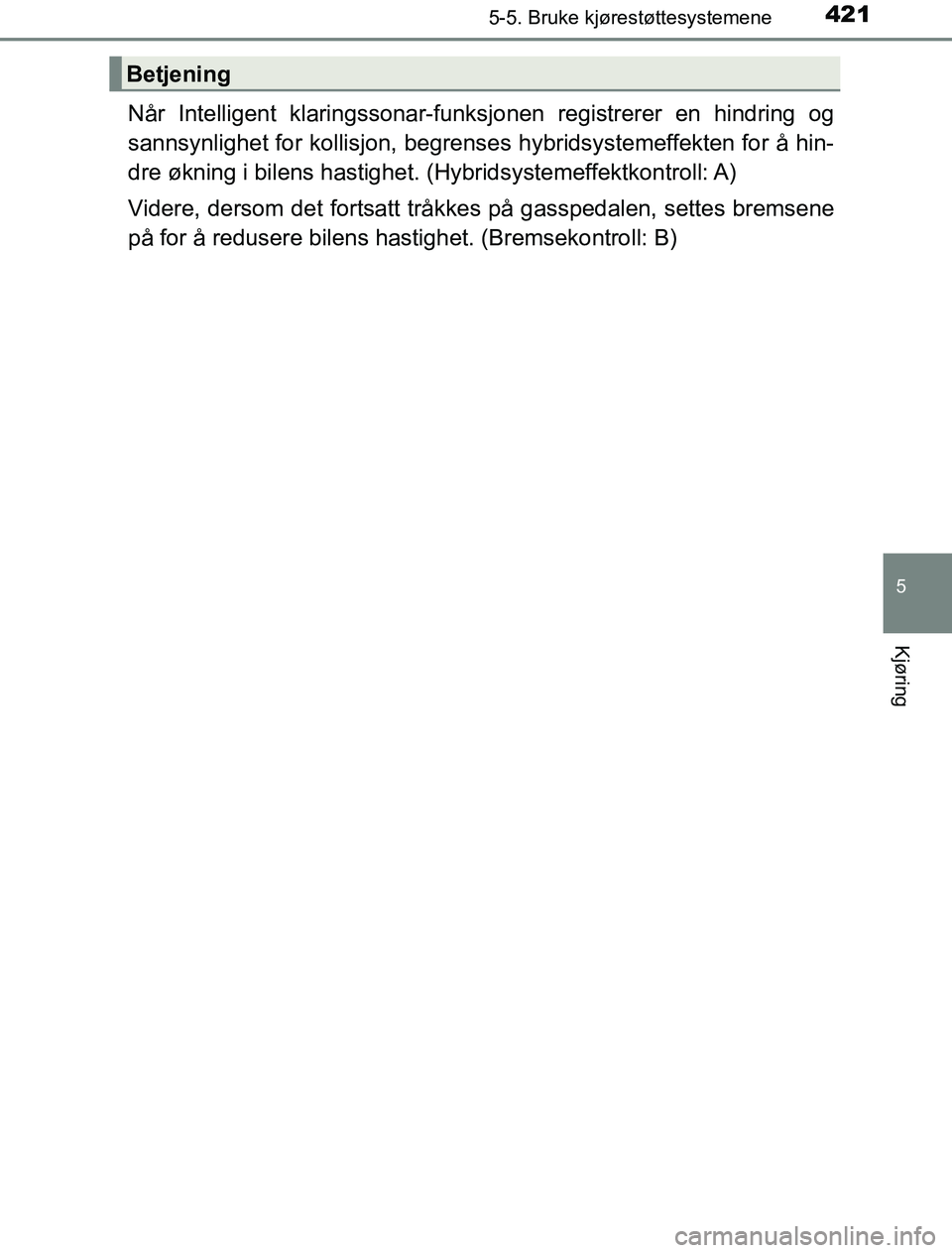 TOYOTA PRIUS PLUG-IN HYBRID 2016 Instruksjoner for bruk (in Norwegian) 4215-5. Bruke kjørestøttesystemene
OM47A89NO
5
Kjøring
Når Intelligent klaringssonar-funksjonen registrerer en hindring og
sannsynlighet for kollisjon, begrense s hybridsystemeffekten for å hin-
TOYOTA PRIUS PLUG-IN HYBRID 2016 Instruksjoner for bruk (in Norwegian) 4215-5. Bruke kjørestøttesystemene
OM47A89NO
5
Kjøring
Når Intelligent klaringssonar-funksjonen registrerer en hindring og
sannsynlighet for kollisjon, begrense s hybridsystemeffekten for å hin-
