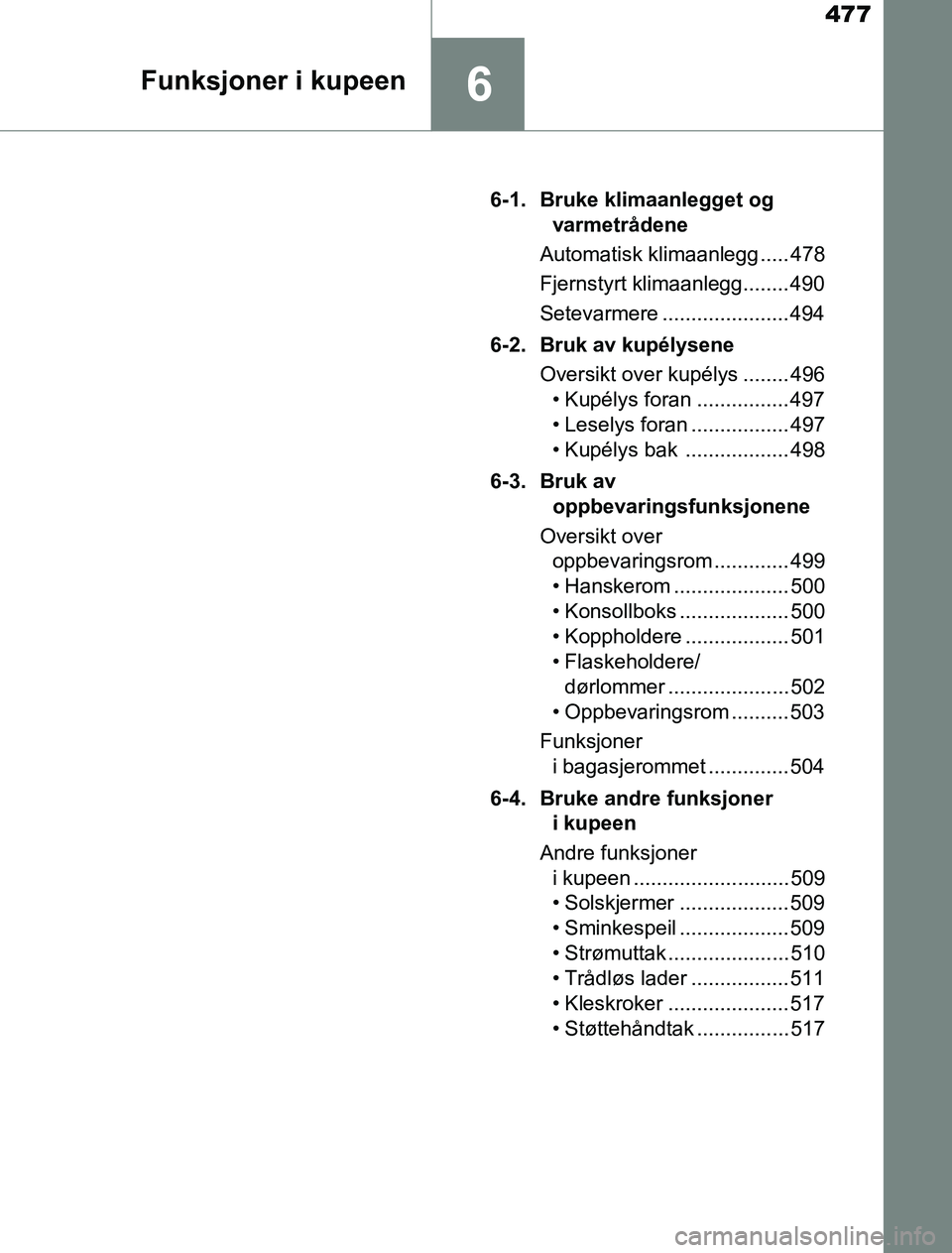 TOYOTA PRIUS PLUG-IN HYBRID 2016 Instruksjoner for bruk (in Norwegian) 477
6Funksjoner i kupeen
OM47A89NO6-1. Bruke klimaanlegget og
varmetrådene
Automatisk klimaanlegg ..... 478
Fjernstyrt klimaanlegg........ 490
Setevarmere ...................... 494
6-2. Bruk av kup TOYOTA PRIUS PLUG-IN HYBRID 2016 Instruksjoner for bruk (in Norwegian) 477
6Funksjoner i kupeen
OM47A89NO6-1. Bruke klimaanlegget og
varmetrådene
Automatisk klimaanlegg ..... 478
Fjernstyrt klimaanlegg........ 490
Setevarmere ...................... 494
6-2. Bruk av kup