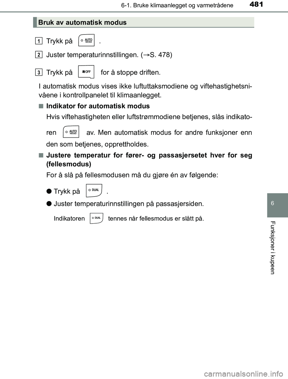 TOYOTA PRIUS PLUG-IN HYBRID 2016 Instruksjoner for bruk (in Norwegian) 4816-1. Bruke klimaanlegget og varmetrådene
OM47A89NO
6
Funksjoner i kupeen
Trykk på .
Juster temperaturinnstillingen. (S. 478)
Trykk på for å stoppe driften.
I automatisk modus vises ikke l TOYOTA PRIUS PLUG-IN HYBRID 2016 Instruksjoner for bruk (in Norwegian) 4816-1. Bruke klimaanlegget og varmetrådene
OM47A89NO
6
Funksjoner i kupeen
Trykk på .
Juster temperaturinnstillingen. (S. 478)
Trykk på for å stoppe driften.
I automatisk modus vises ikke l
