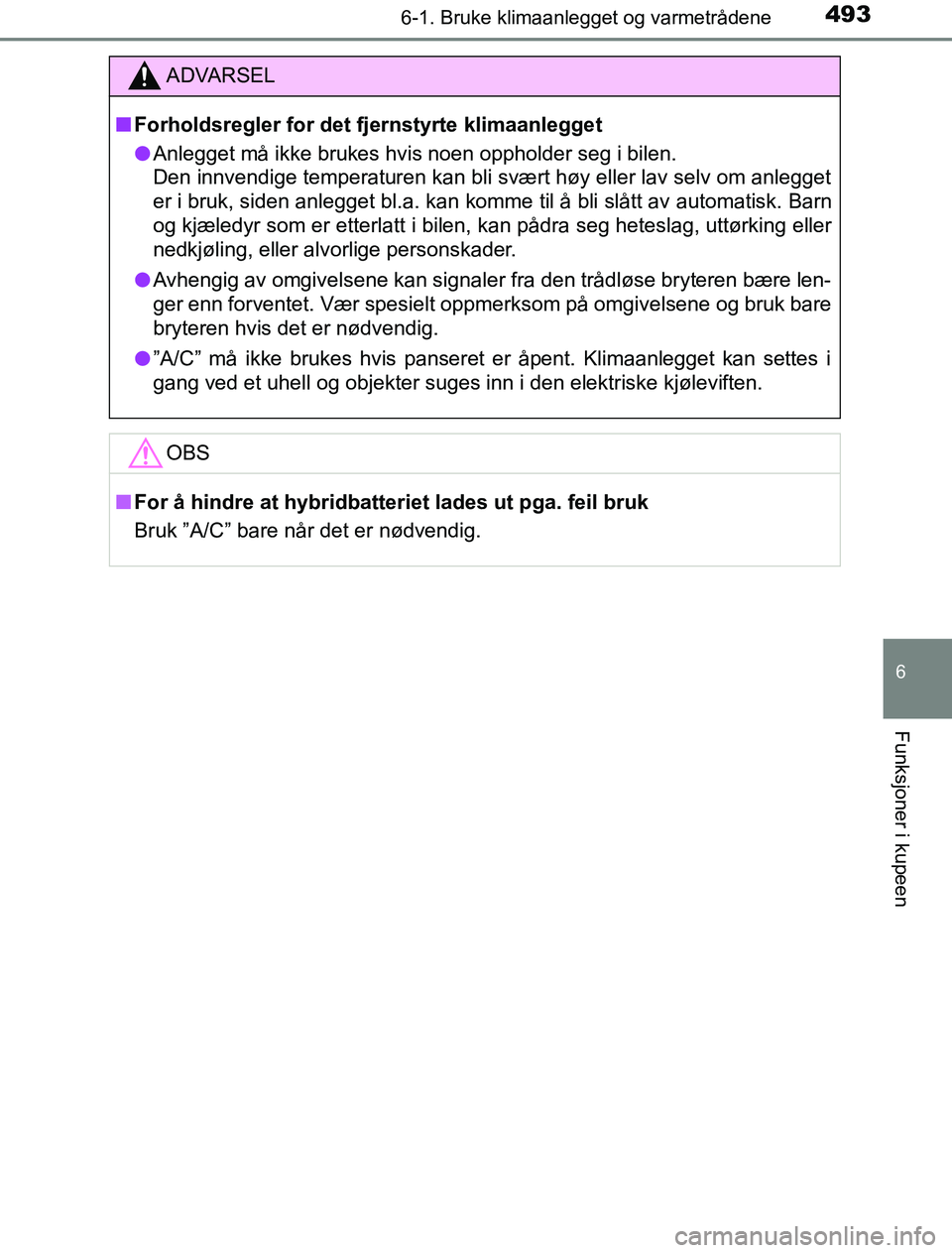 TOYOTA PRIUS PLUG-IN HYBRID 2016 Instruksjoner for bruk (in Norwegian) 4936-1. Bruke klimaanlegget og varmetrådene
OM47A89NO
6
Funksjoner i kupeen
ADVARSEL
n Forholdsregler for det fjernstyrte klimaanlegget
l Anlegget må ikke brukes hvis noen oppholder seg i bilen.
De TOYOTA PRIUS PLUG-IN HYBRID 2016 Instruksjoner for bruk (in Norwegian) 4936-1. Bruke klimaanlegget og varmetrådene
OM47A89NO
6
Funksjoner i kupeen
ADVARSEL
n Forholdsregler for det fjernstyrte klimaanlegget
l Anlegget må ikke brukes hvis noen oppholder seg i bilen.
De