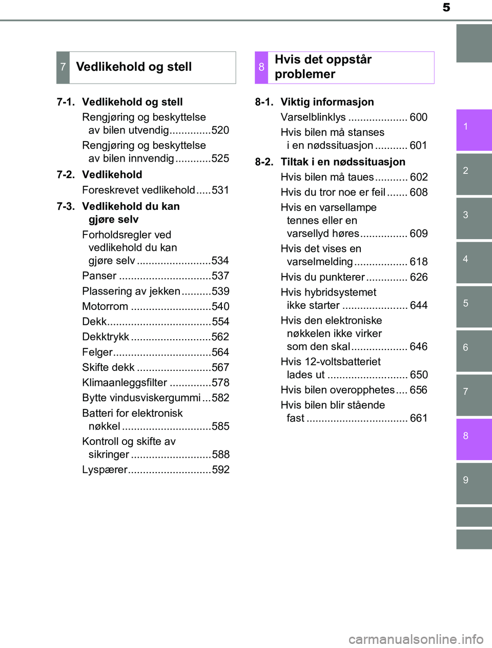TOYOTA PRIUS PLUG-IN HYBRID 2016 Instruksjoner for bruk (in Norwegian) 5
1
9 8
7
6
5
4 2
OM47A89NO
3
7-1. Vedlikehold og stellRengjøring og beskyttelse av bilen utvendig..............520
Rengjøring og beskyttelse av bilen innvendig ............525
7-2. Vedlikehold For TOYOTA PRIUS PLUG-IN HYBRID 2016 Instruksjoner for bruk (in Norwegian) 5
1
9 8
7
6
5
4 2
OM47A89NO
3
7-1. Vedlikehold og stellRengjøring og beskyttelse av bilen utvendig..............520
Rengjøring og beskyttelse av bilen innvendig ............525
7-2. Vedlikehold For