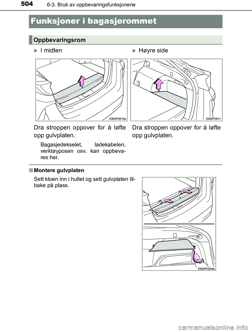 TOYOTA PRIUS PLUG-IN HYBRID 2016  Instruksjoner for bruk (in Norwegian) 5046-3. Bruk av oppbevaringsfunksjonene
OM47A89NO
Funksjoner i bagasjerommet
nMontere gulvplaten
Oppbevaringsrom
I midtenHøyre side
Dra stroppen oppover for å løfte
opp gulvplaten.
Bagasjedek
