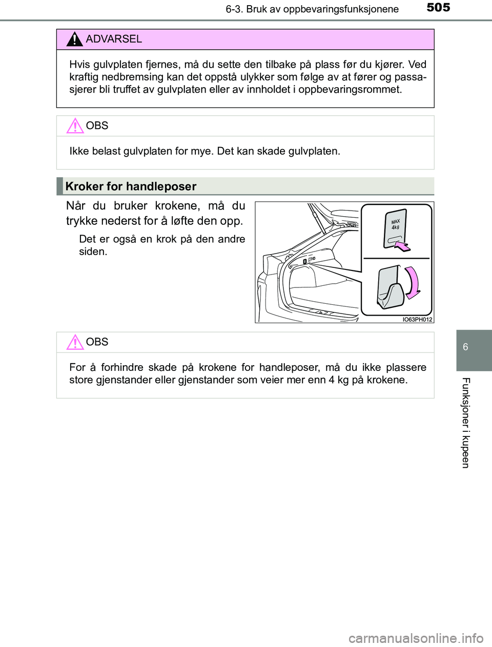TOYOTA PRIUS PLUG-IN HYBRID 2016  Instruksjoner for bruk (in Norwegian) 5056-3. Bruk av oppbevaringsfunksjonene
OM47A89NO
6
Funksjoner i kupeen
Når du bruker krokene, må du
trykke nederst for å løfte den opp.
Det er også en krok på den andre
siden.
ADVARSEL
Hvis gul