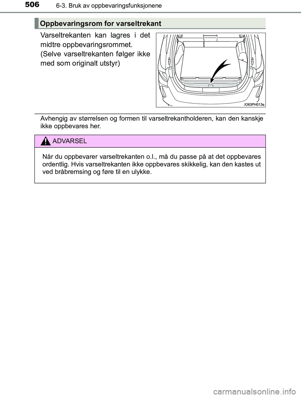 TOYOTA PRIUS PLUG-IN HYBRID 2016  Instruksjoner for bruk (in Norwegian) 5066-3. Bruk av oppbevaringsfunksjonene
OM47A89NO
Varseltrekanten kan lagres i det
midtre oppbevaringsrommet.
(Selve varseltrekanten følger ikke
med som originalt utstyr)
Avhengig av størrelsen og f