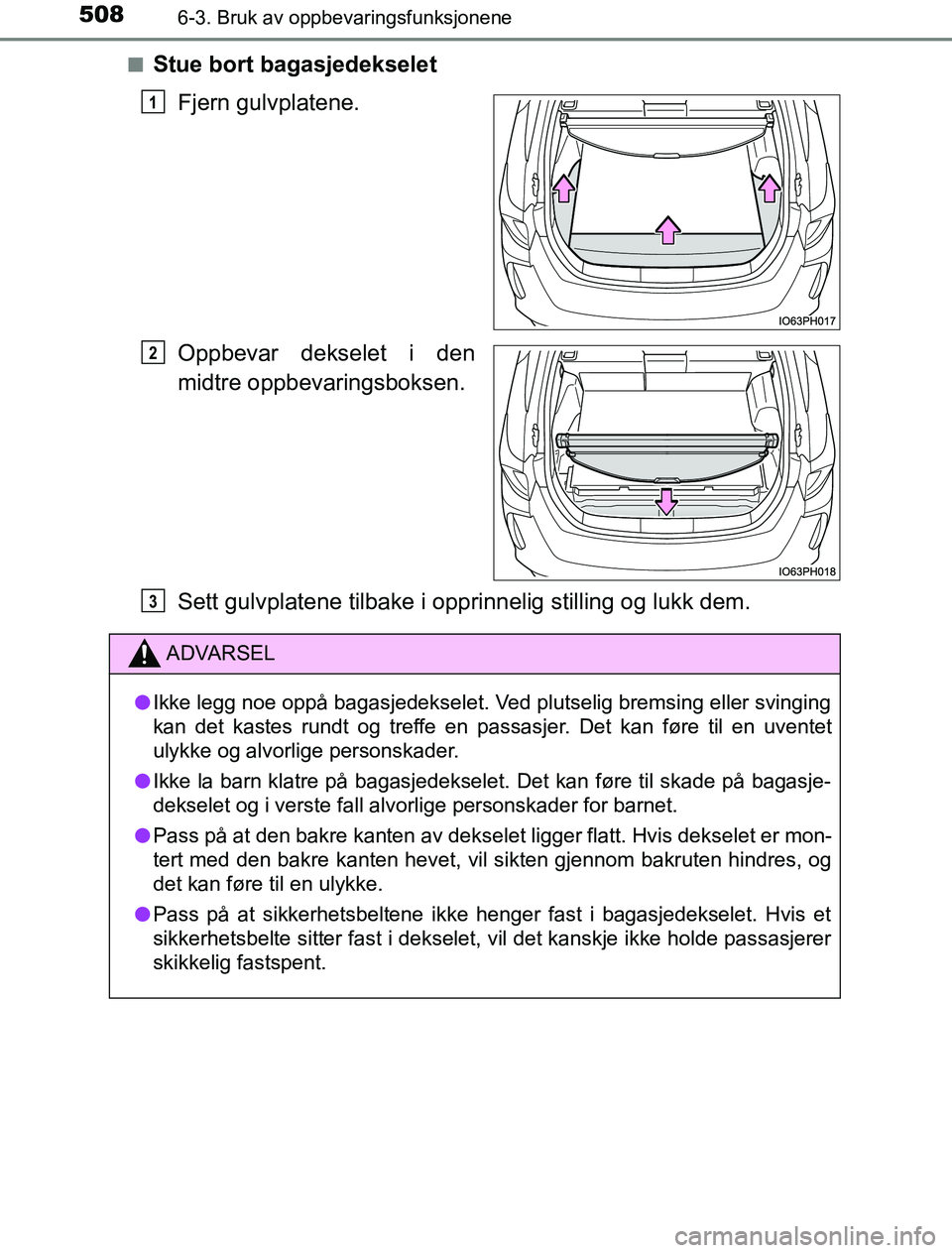 TOYOTA PRIUS PLUG-IN HYBRID 2016  Instruksjoner for bruk (in Norwegian) 5086-3. Bruk av oppbevaringsfunksjonene
OM47A89NOn
Stue bort bagasjedekselet
Fjern gulvplatene.
Oppbevar dekselet i den
midtre oppbevaringsboksen.
Sett gulvplatene tilbake i opprinnelig stilling og lu