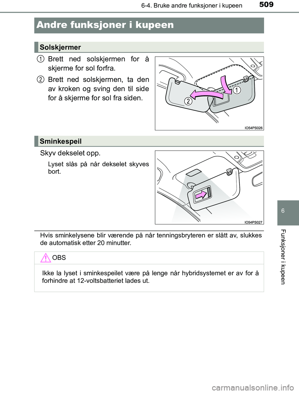 TOYOTA PRIUS PLUG-IN HYBRID 2016  Instruksjoner for bruk (in Norwegian) 5096-4. Bruke andre funksjoner i kupeen
OM47A89NO
6
Funksjoner i kupeen
Andre funksjoner i kupeen
Brett ned solskjermen for å
skjerme for sol forfra.
Brett ned solskjermen, ta den
av kroken og sving 