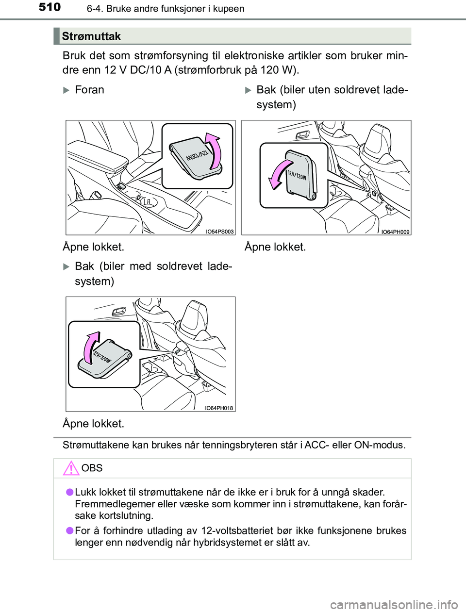 TOYOTA PRIUS PLUG-IN HYBRID 2016 Instruksjoner for bruk (in Norwegian) 510
OM47A89NO
6-4. Bruke andre funksjoner i kupeen
Bruk det som strømforsyning til elektroniske artikler som bruker min-
dre enn 12 V DC/10 A (strømforbruk på 120 W).
Strømuttakene kan brukes når TOYOTA PRIUS PLUG-IN HYBRID 2016 Instruksjoner for bruk (in Norwegian) 510
OM47A89NO
6-4. Bruke andre funksjoner i kupeen
Bruk det som strømforsyning til elektroniske artikler som bruker min-
dre enn 12 V DC/10 A (strømforbruk på 120 W).
Strømuttakene kan brukes når