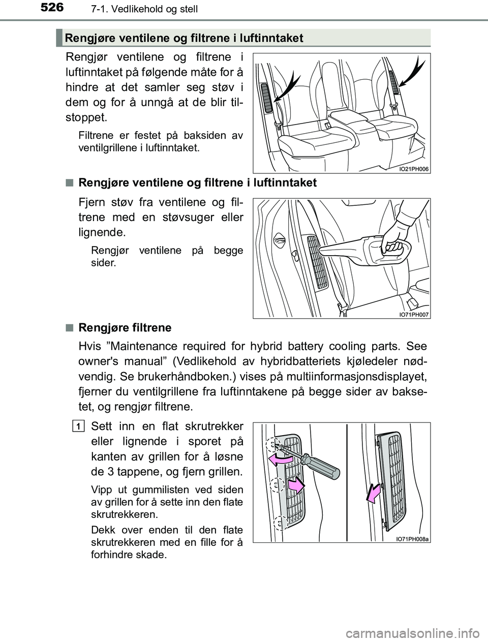 TOYOTA PRIUS PLUG-IN HYBRID 2016 Instruksjoner for bruk (in Norwegian) 5267-1. Vedlikehold og stell
OM47A89NO
Rengjør ventilene og filtrene i
luftinntaket på følgende måte for å
hindre at det samler seg støv i
dem og for å unngå at de blir til-
stoppet.
Filtrene TOYOTA PRIUS PLUG-IN HYBRID 2016 Instruksjoner for bruk (in Norwegian) 5267-1. Vedlikehold og stell
OM47A89NO
Rengjør ventilene og filtrene i
luftinntaket på følgende måte for å
hindre at det samler seg støv i
dem og for å unngå at de blir til-
stoppet.
Filtrene