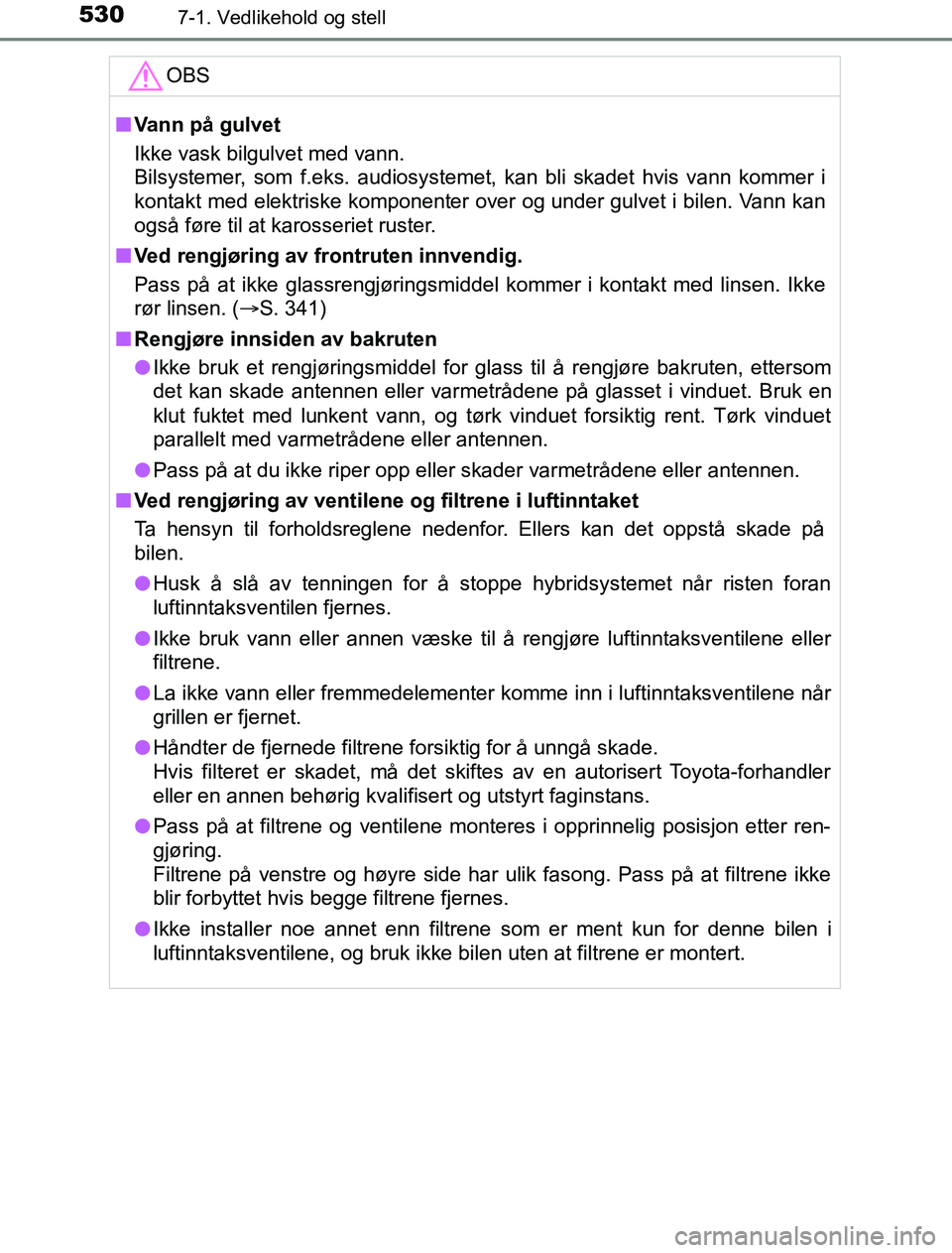 TOYOTA PRIUS PLUG-IN HYBRID 2016 Instruksjoner for bruk (in Norwegian) 5307-1. Vedlikehold og stell
OM47A89NOOBS
n
Vann på gulvet
Ikke vask bilgulvet med vann.
Bilsystemer, som f.eks. audiosystemet, kan bli skadet hvis vann kommer i
kontakt med elektriske komponenter ov TOYOTA PRIUS PLUG-IN HYBRID 2016 Instruksjoner for bruk (in Norwegian) 5307-1. Vedlikehold og stell
OM47A89NOOBS
n
Vann på gulvet
Ikke vask bilgulvet med vann.
Bilsystemer, som f.eks. audiosystemet, kan bli skadet hvis vann kommer i
kontakt med elektriske komponenter ov