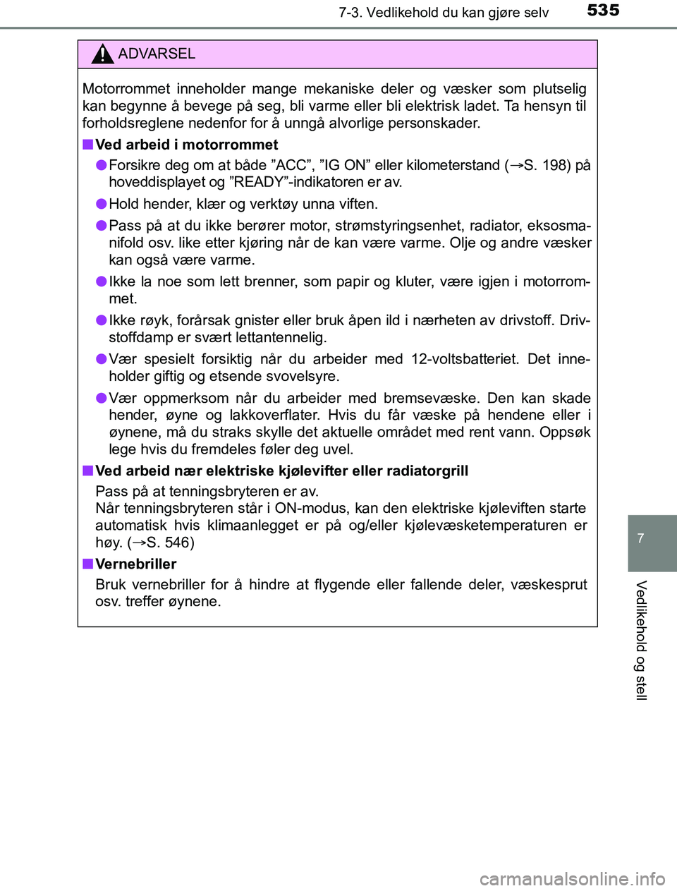TOYOTA PRIUS PLUG-IN HYBRID 2016 Instruksjoner for bruk (in Norwegian) 5357-3. Vedlikehold du kan gjøre selv
OM47A89NO
7
Vedlikehold og stell
ADVARSEL
Motorrommet inneholder mange mekaniske deler og væsker som plutselig
kan begynne å bevege på seg, bli varme eller bl TOYOTA PRIUS PLUG-IN HYBRID 2016 Instruksjoner for bruk (in Norwegian) 5357-3. Vedlikehold du kan gjøre selv
OM47A89NO
7
Vedlikehold og stell
ADVARSEL
Motorrommet inneholder mange mekaniske deler og væsker som plutselig
kan begynne å bevege på seg, bli varme eller bl