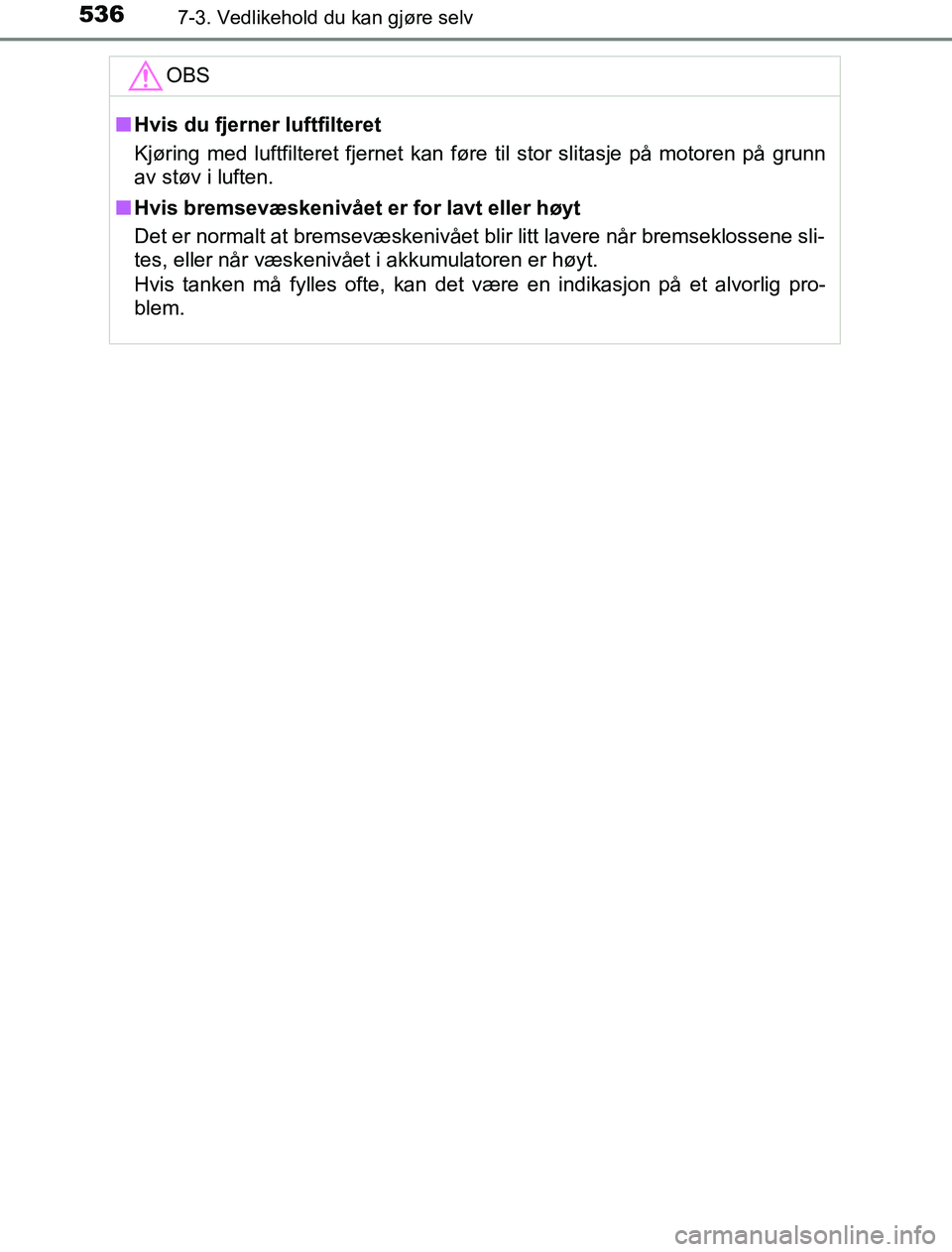 TOYOTA PRIUS PLUG-IN HYBRID 2016 Instruksjoner for bruk (in Norwegian) 5367-3. Vedlikehold du kan gjøre selv
OM47A89NOOBS
n
Hvis du fjerner luftfilteret
Kjøring med luftfilteret fjernet kan føre til stor slitasje på motoren på grunn
av støv i luften.
n Hvis bremsev TOYOTA PRIUS PLUG-IN HYBRID 2016 Instruksjoner for bruk (in Norwegian) 5367-3. Vedlikehold du kan gjøre selv
OM47A89NOOBS
n
Hvis du fjerner luftfilteret
Kjøring med luftfilteret fjernet kan føre til stor slitasje på motoren på grunn
av støv i luften.
n Hvis bremsev