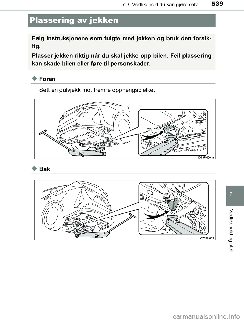 TOYOTA PRIUS PLUG-IN HYBRID 2016 Instruksjoner for bruk (in Norwegian) 5397-3. Vedlikehold du kan gjøre selv
OM47A89NO
7
Vedlikehold og stell
Plassering av jekken
uForan
Sett en gulvjekk mot fremre opphengsbjelke.
uBak
Følg instruksjonene som fulgte med jekken og bruk TOYOTA PRIUS PLUG-IN HYBRID 2016 Instruksjoner for bruk (in Norwegian) 5397-3. Vedlikehold du kan gjøre selv
OM47A89NO
7
Vedlikehold og stell
Plassering av jekken
uForan
Sett en gulvjekk mot fremre opphengsbjelke.
uBak
Følg instruksjonene som fulgte med jekken og bruk