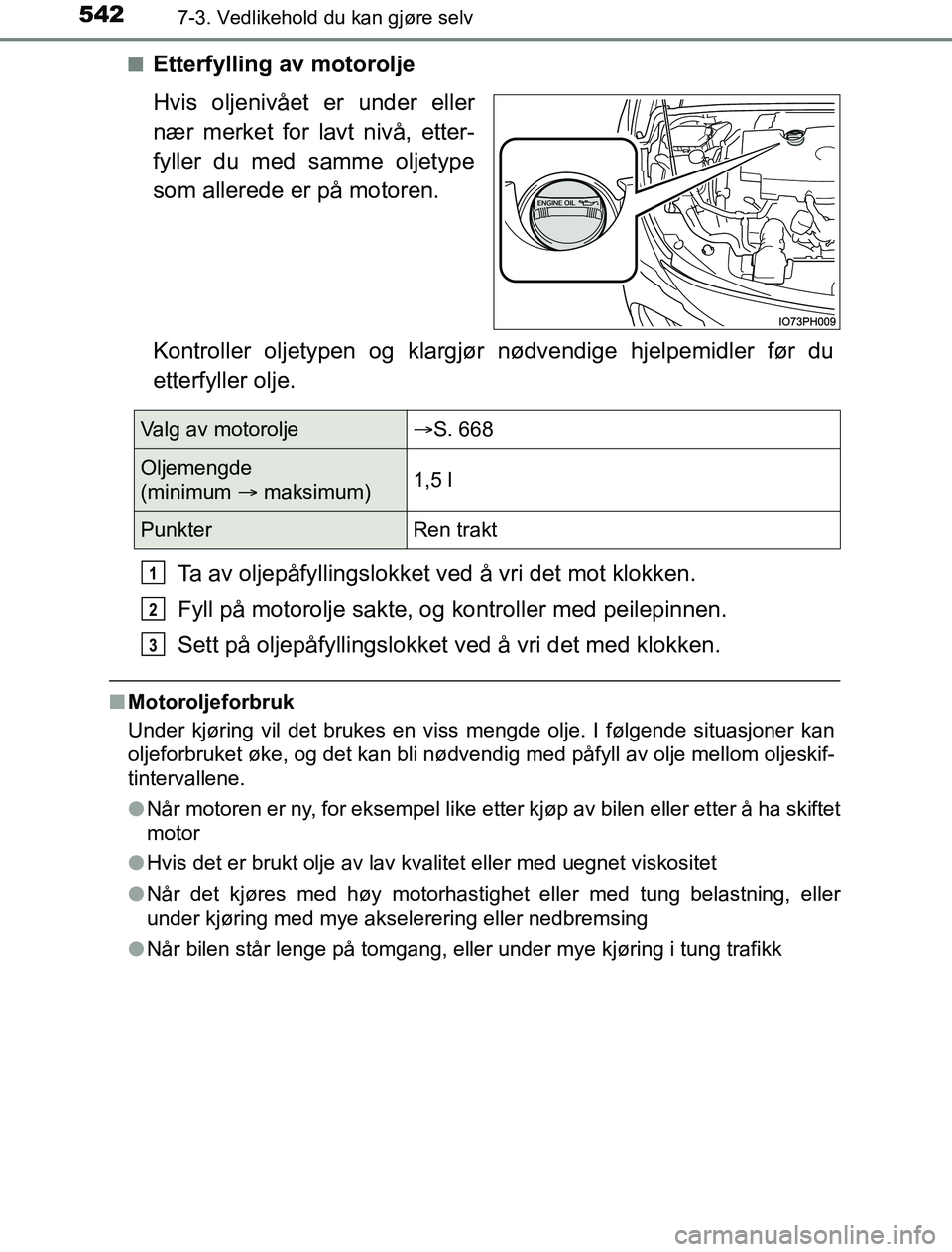 TOYOTA PRIUS PLUG-IN HYBRID 2016  Instruksjoner for bruk (in Norwegian) 5427-3. Vedlikehold du kan gjøre selv
OM47A89NOn
Etterfylling av motorolje
Hvis oljenivået er under eller
nær merket for lavt nivå, etter-
fyller du med samme oljetype
som allerede er på motoren.