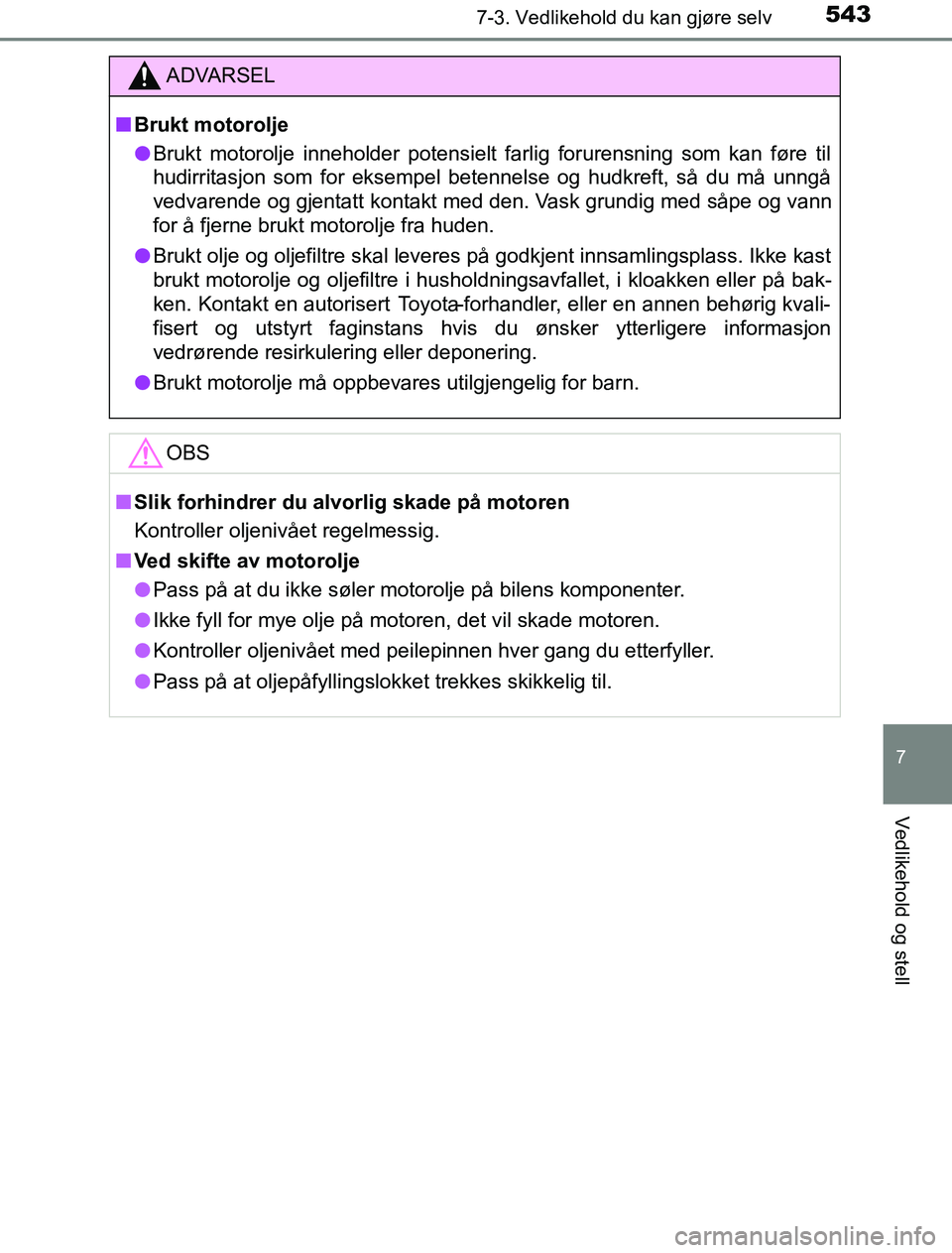 TOYOTA PRIUS PLUG-IN HYBRID 2016  Instruksjoner for bruk (in Norwegian) 5437-3. Vedlikehold du kan gjøre selv
OM47A89NO
7
Vedlikehold og stell
ADVARSEL
n Brukt motorolje
l Brukt motorolje inneholder potensielt farlig forurensning som kan føre til
hudirritasjon som for e