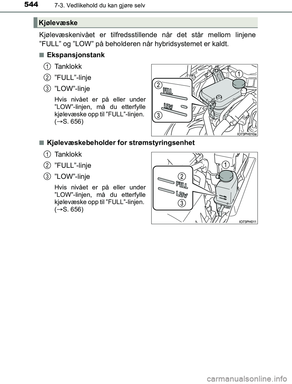 TOYOTA PRIUS PLUG-IN HYBRID 2016  Instruksjoner for bruk (in Norwegian) 5447-3. Vedlikehold du kan gjøre selv
OM47A89NO
Kjølevæskenivået er tilfredsstillende når det står mellom linjene
”FULL” og ”LOW” på beholderen når hybridsystemet er kaldt.
nEkspansjon