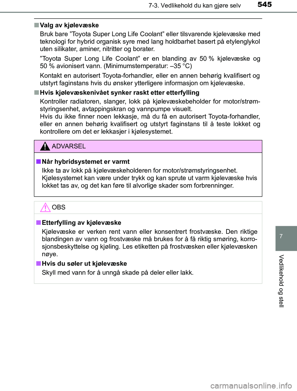 TOYOTA PRIUS PLUG-IN HYBRID 2016  Instruksjoner for bruk (in Norwegian) 5457-3. Vedlikehold du kan gjøre selv
OM47A89NO
7
Vedlikehold og stell
nValg av kjølevæske
Bruk bare ”Toyota Super Long Life Coolant” eller tilsvarende kjølevæske med
teknologi for hybrid org