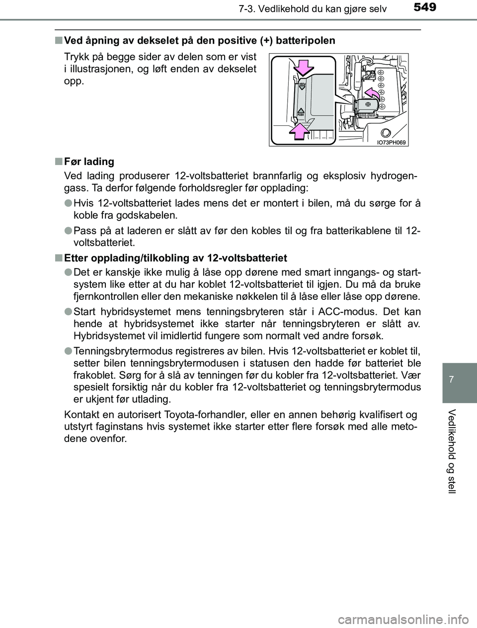 TOYOTA PRIUS PLUG-IN HYBRID 2016  Instruksjoner for bruk (in Norwegian) 5497-3. Vedlikehold du kan gjøre selv
OM47A89NO
7
Vedlikehold og stell
nVed åpning av dekselet på den positive (+) batteripolen
n Før lading
Ved lading produserer 12-voltsbatteriet brannfarlig og 
